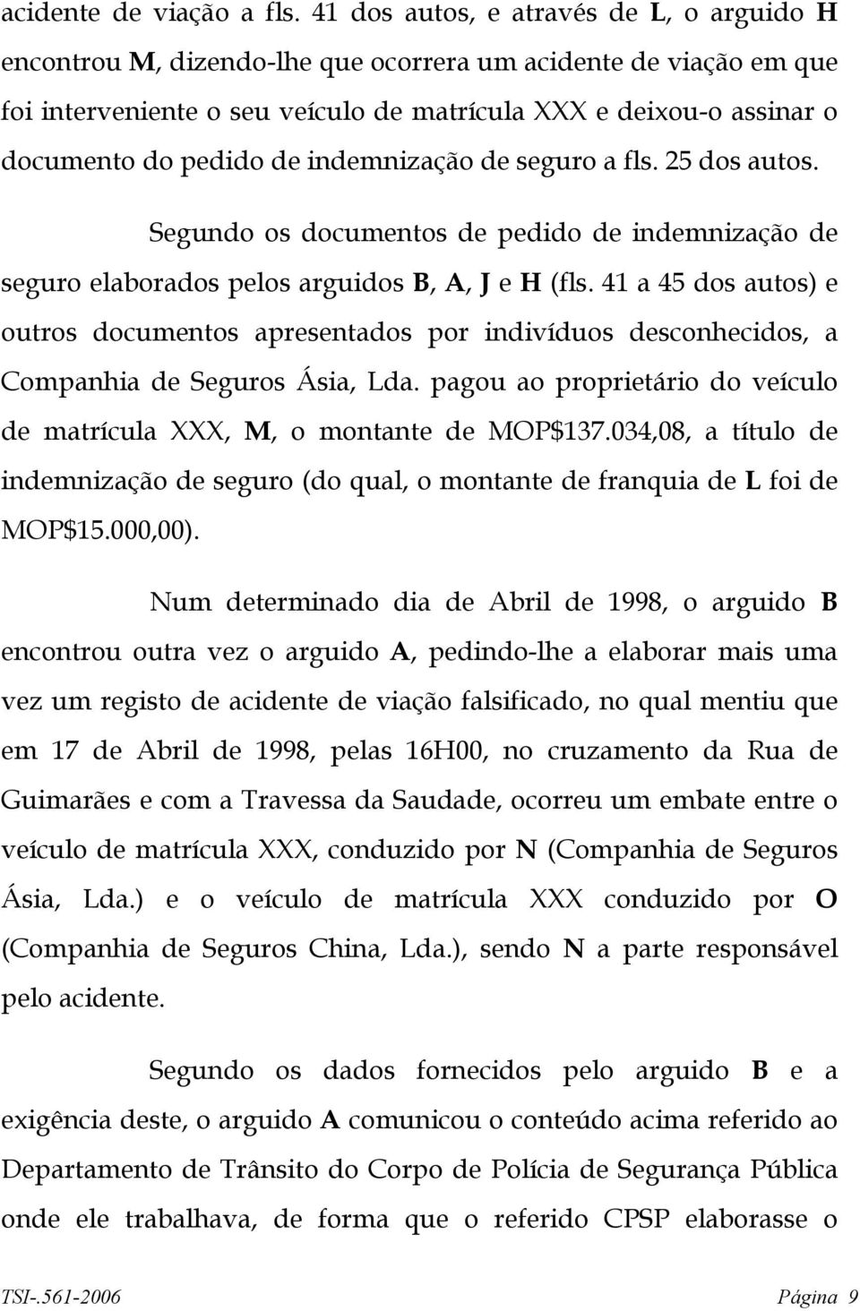 de indemnização de seguro a fls. 25 dos autos. Segundo os documentos de pedido de indemnização de seguro elaborados pelos arguidos B, A, J e H (fls.