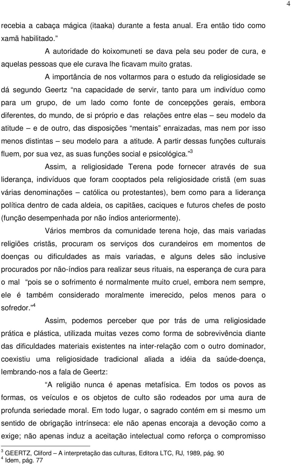 A importância de nos voltarmos para o estudo da religiosidade se dá segundo Geertz na capacidade de servir, tanto para um indivíduo como para um grupo, de um lado como fonte de concepções gerais,