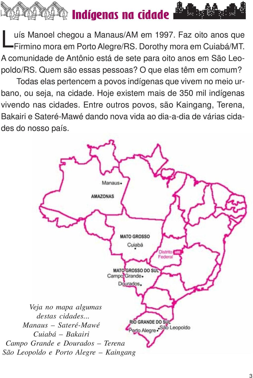 Todas elas pertencem a povos indígenas que vivem no meio urbano, ou seja, na cidade. Hoje existem mais de 350 mil indígenas vivendo nas cidades.