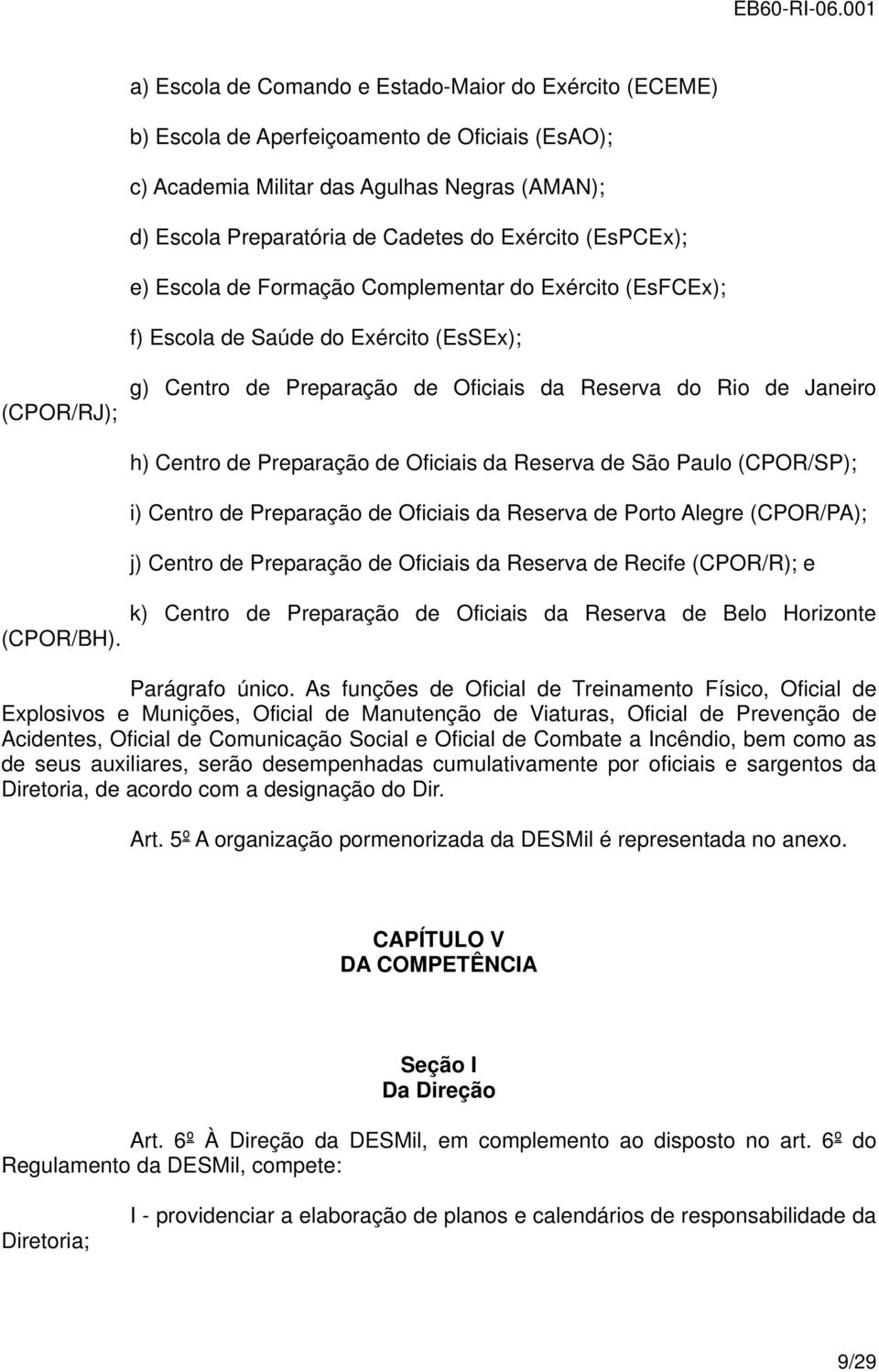 Preparação de Oficiais da Reserva de São Paulo (CPOR/SP); i) Centro de Preparação de Oficiais da Reserva de Porto Alegre (CPOR/PA); j) Centro de Preparação de Oficiais da Reserva de Recife (CPOR/R);