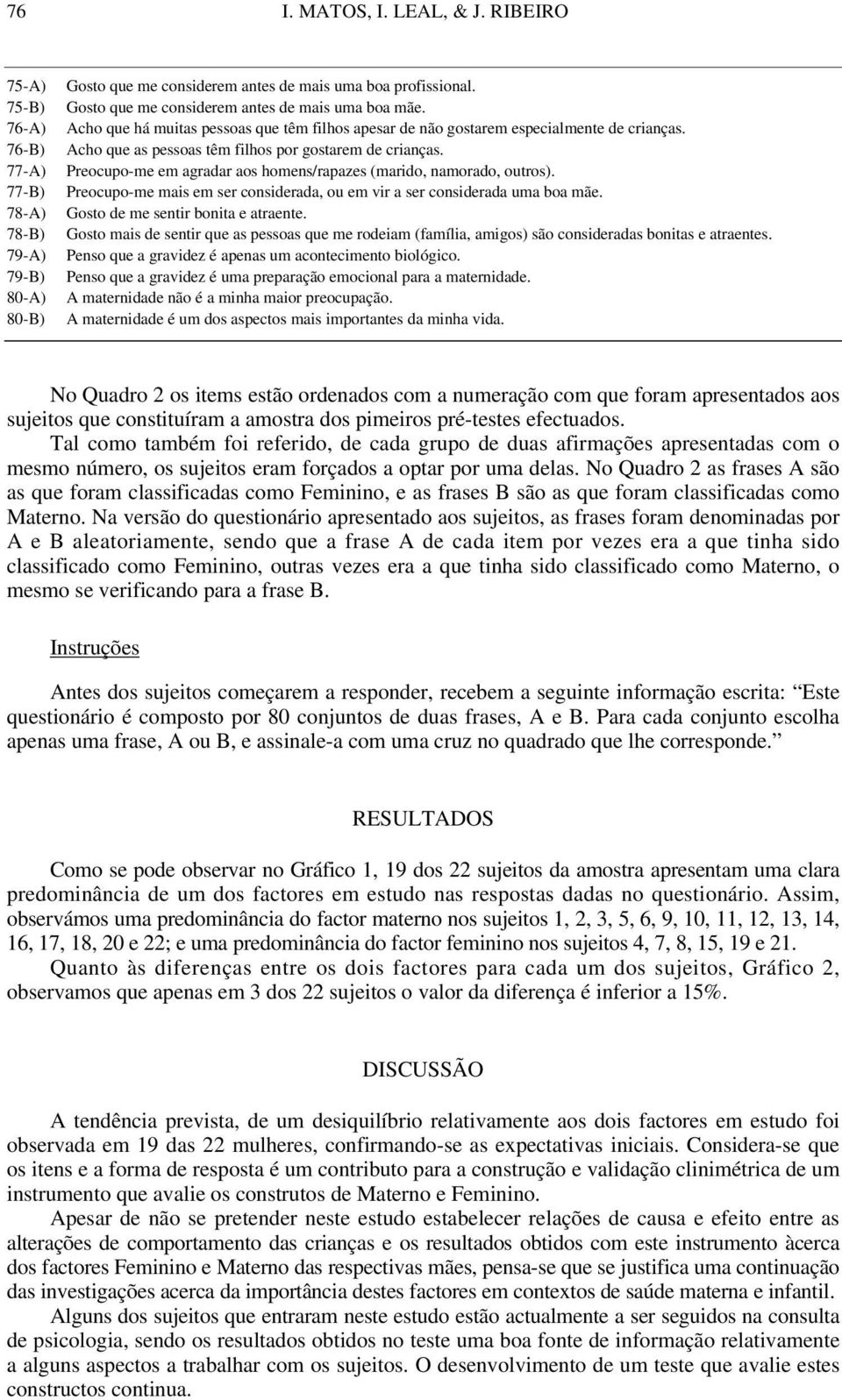 Preocupo-me em agradar aos homens/rapazes (marido, namorado, outros). Preocupo-me mais em ser considerada, ou em vir a ser considerada uma boa mãe. Gosto de me sentir bonita e atraente.