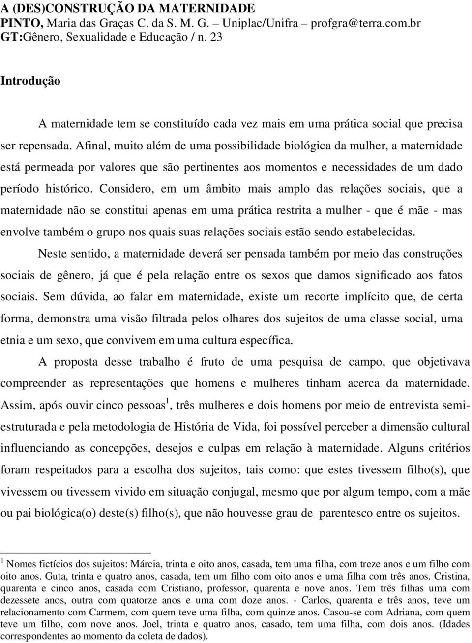 Afinal, muito além de uma possibilidade biológica da mulher, a maternidade está permeada por valores que são pertinentes aos momentos e necessidades de um dado período histórico.