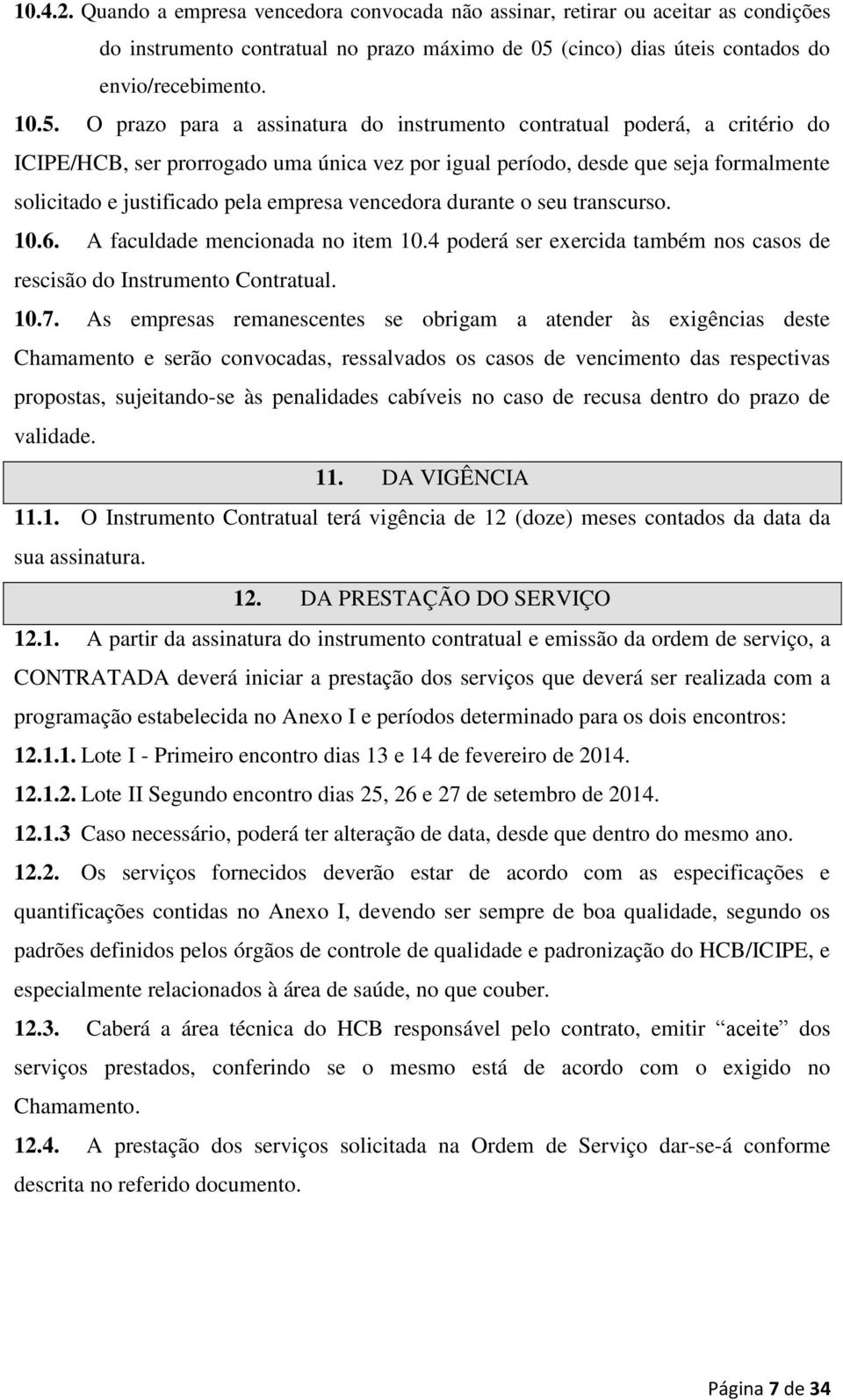 O prazo para a assinatura do instrumento contratual poderá, a critério do ICIPE/HCB, ser prorrogado uma única vez por igual período, desde que seja formalmente solicitado e justificado pela empresa