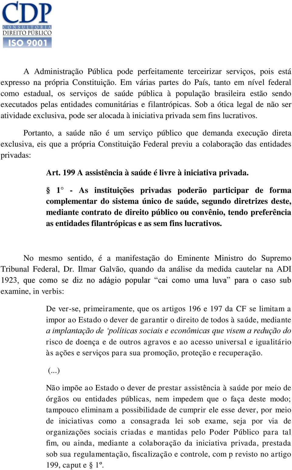 Sob a ótica legal de não ser atividade exclusiva, pode ser alocada à iniciativa privada sem fins lucrativos.