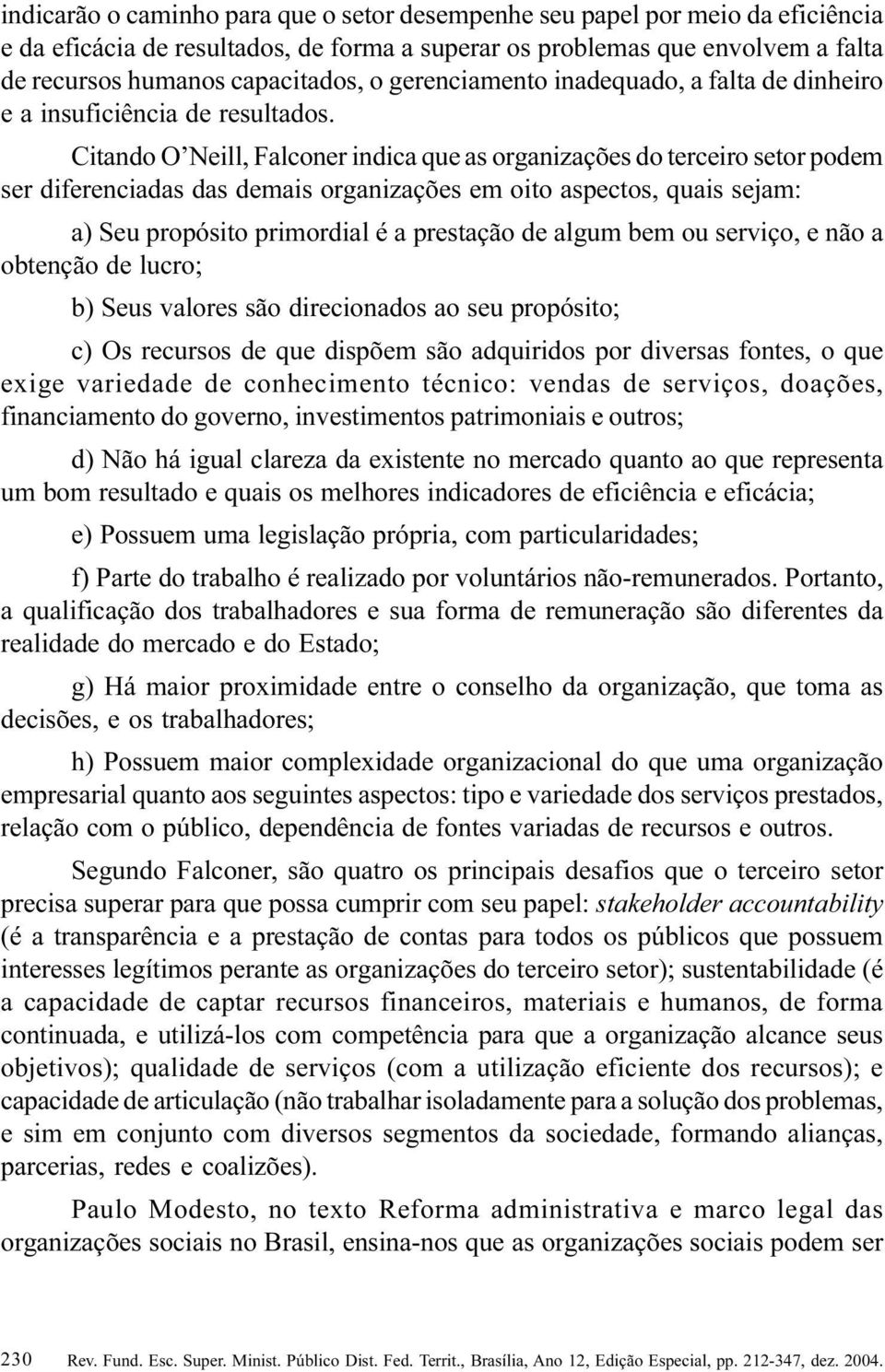 oito aspectos, quais sejam: a) Seu propósito primordial é a prestação de algum bem ou serviço, e não a obtenção de lucro; b) Seus valores são direcionados ao seu propósito; c) Os recursos de que