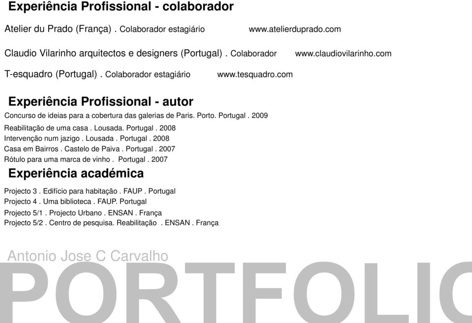 2009 Reabilitação de uma casa. Lousada. Portugal. 2008 Intervenção num jazigo. Lousada. Portugal. 2008 Casa em Bairros. Castelo de Paiva. Portugal. 2007 Rótulo para uma marca de vinho. Portugal. 2007 Experiência académica Projecto 3.