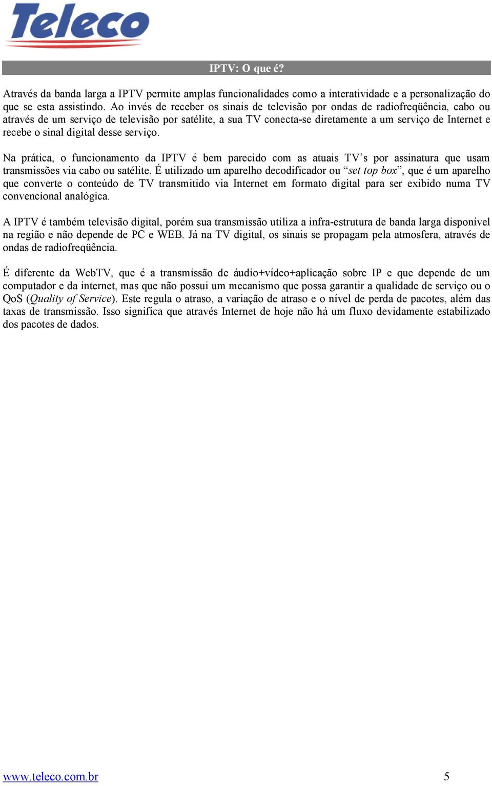 sinal digital desse serviço. Na prática, o funcionamento da IPTV é bem parecido com as atuais TV s por assinatura que usam transmissões via cabo ou satélite.