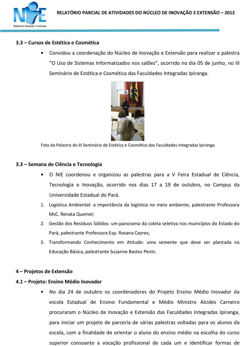 3 Semana de Ciência e Tecnologia O NIE coordenou e organizou as palestras para a V Feira Estadual de Ciência, Tecnologia e Inovação, ocorrido nos dias 17 a 19 de outubro, no Campus da Universidade