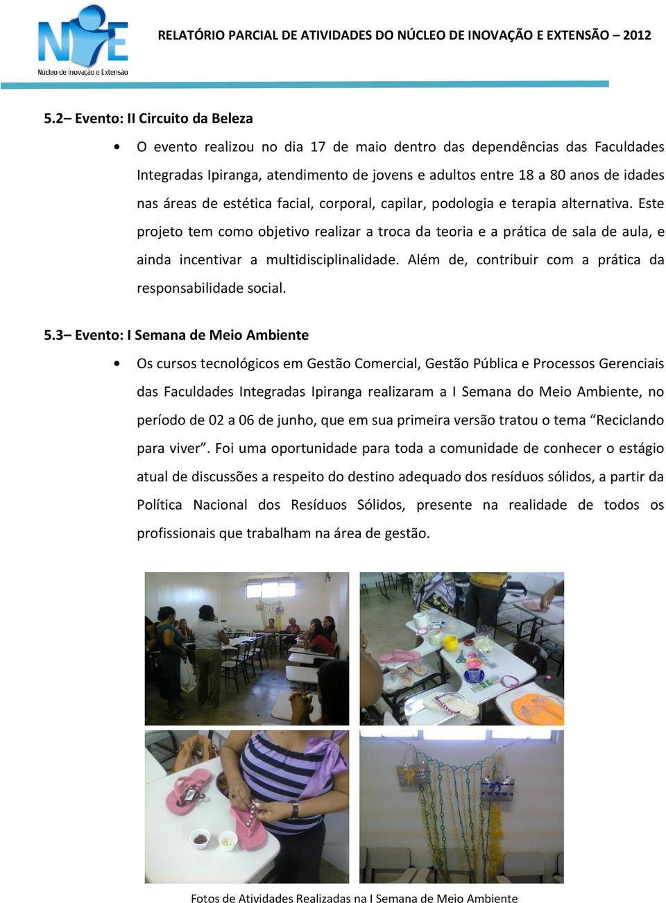 Este projeto tem como objetivo realizar a troca da teoria e a prática de sala de aula, e ainda incentivar a multidisciplinalidade. Além de, contribuir com a prática da responsabilidade social. 5.