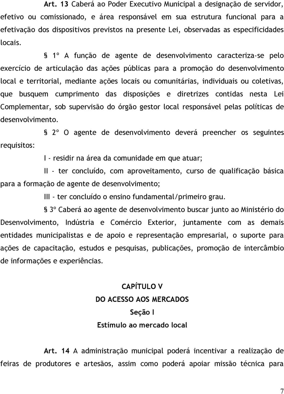 1º A função de agente de desenvolvimento caracteriza-se pelo exercício de articulação das ações públicas para a promoção do desenvolvimento local e territorial, mediante ações locais ou comunitárias,