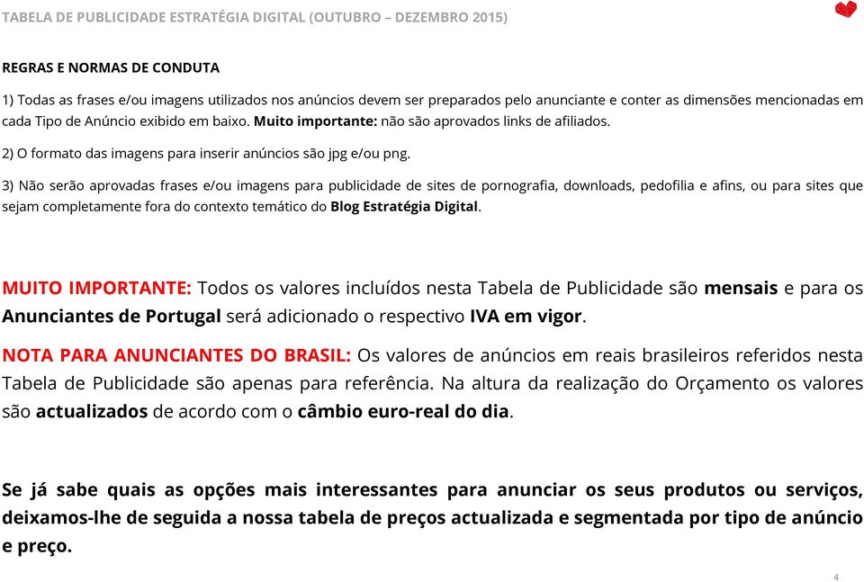 3) Não serão aprovadas frases e/ou imagens para publicidade de sites de pornografia, downloads, pedofilia e afins, ou para sites que sejam completamente fora do contexto temático do Blog Estratégia