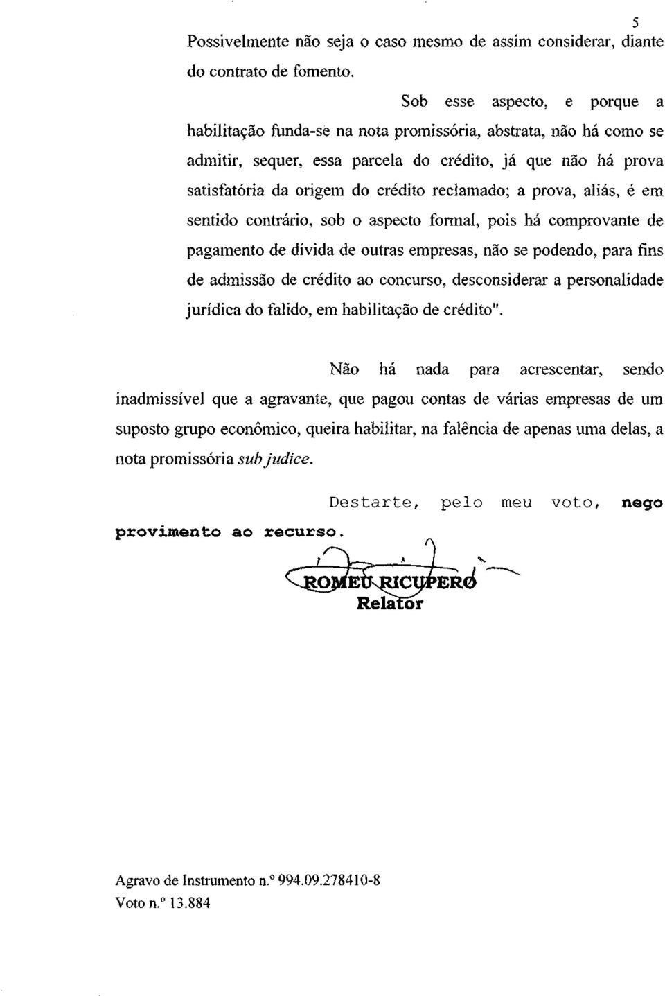 reclamado; a prova, aliás, é em sentido contrário, sob o aspecto formal, pois há comprovante de pagamento de dívida de outras empresas, não se podendo, para fins de admissão de crédito ao concurso,