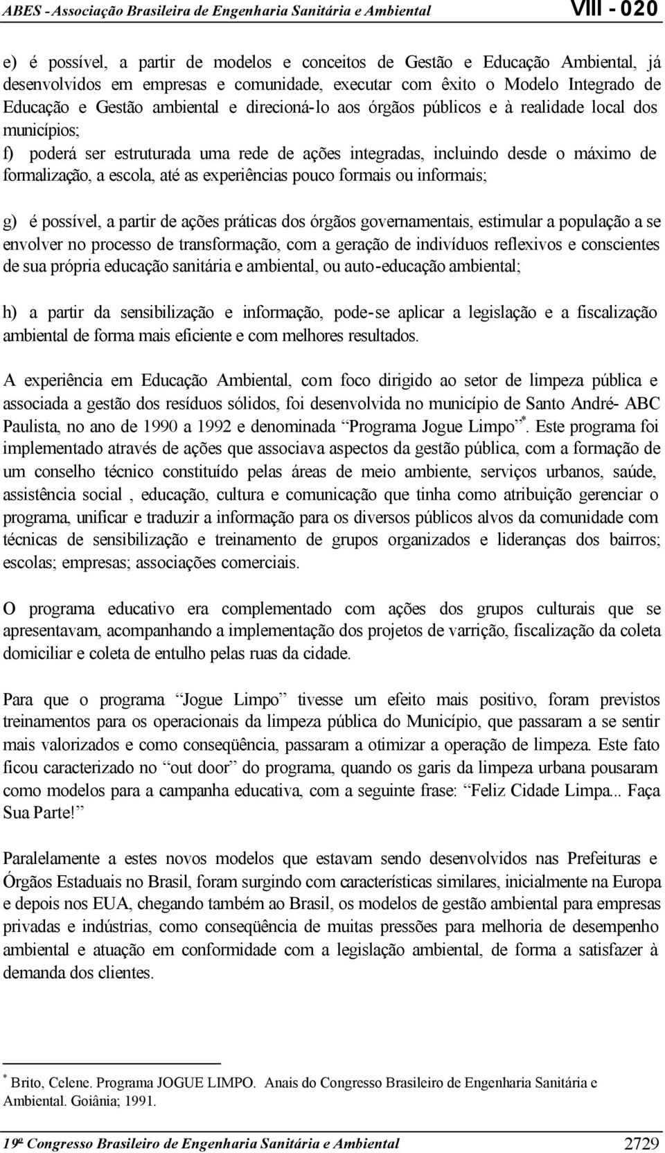 pouco formais ou informais; g) é possível, a partir de ações práticas dos órgãos governamentais, estimular a população a se envolver no processo de transformação, com a geração de indivíduos