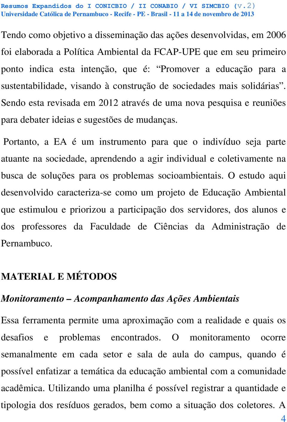 Portanto, a EA é um instrumento para que o indivíduo seja parte atuante na sociedade, aprendendo a agir individual e coletivamente na busca de soluções para os problemas socioambientais.