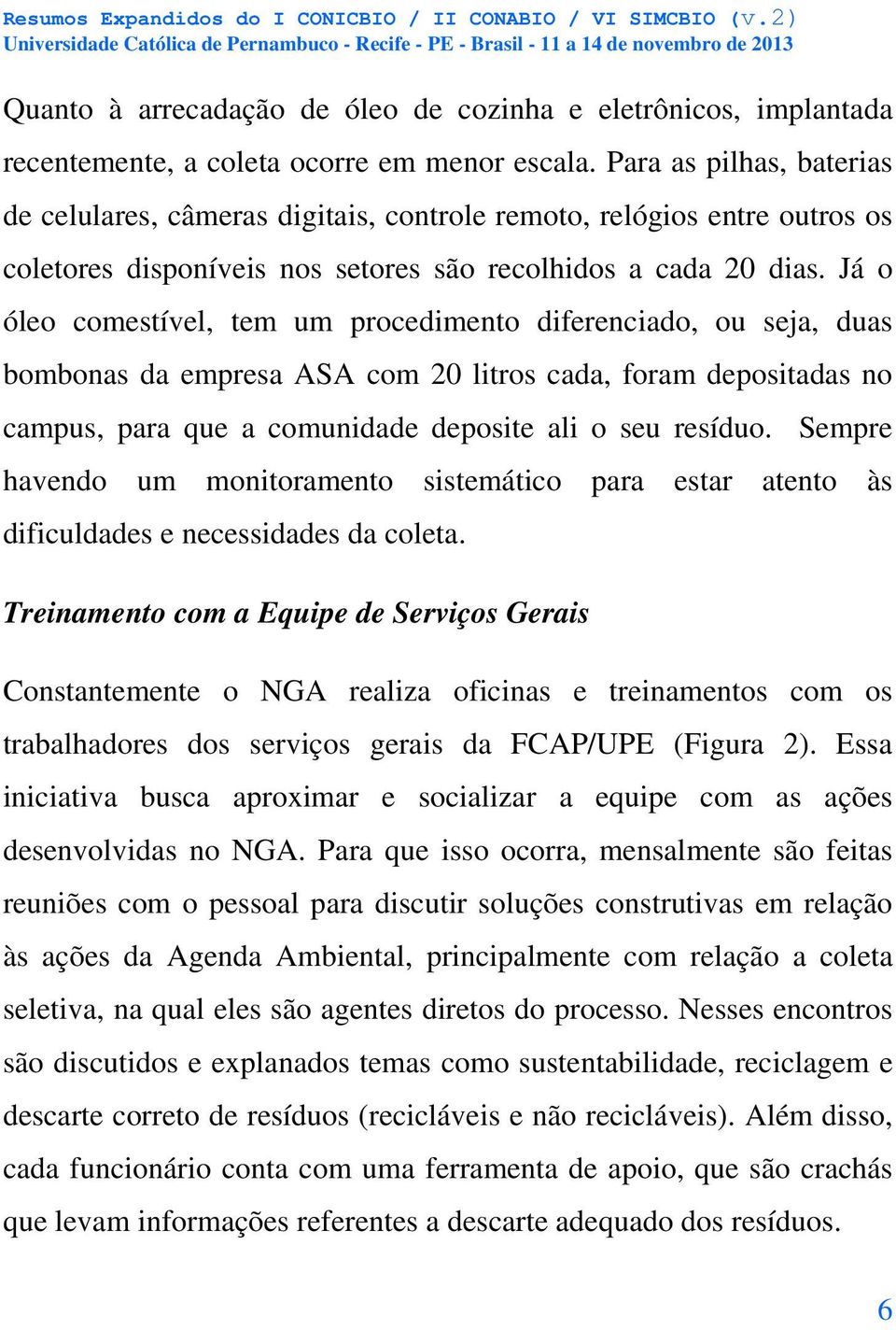 Já o óleo comestível, tem um procedimento diferenciado, ou seja, duas bombonas da empresa ASA com 20 litros cada, foram depositadas no campus, para que a comunidade deposite ali o seu resíduo.