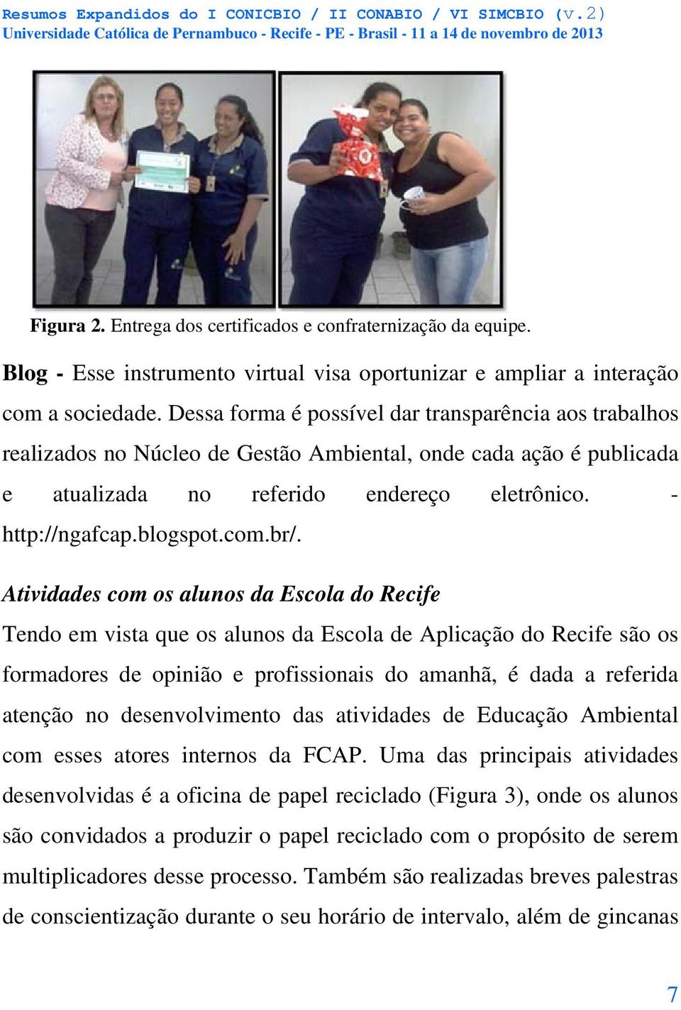 br/. Atividades com os alunos da Escola do Recife Tendo em vista que os alunos da Escola de Aplicação do Recife são os formadores de opinião e profissionais do amanhã, é dada a referida atenção no