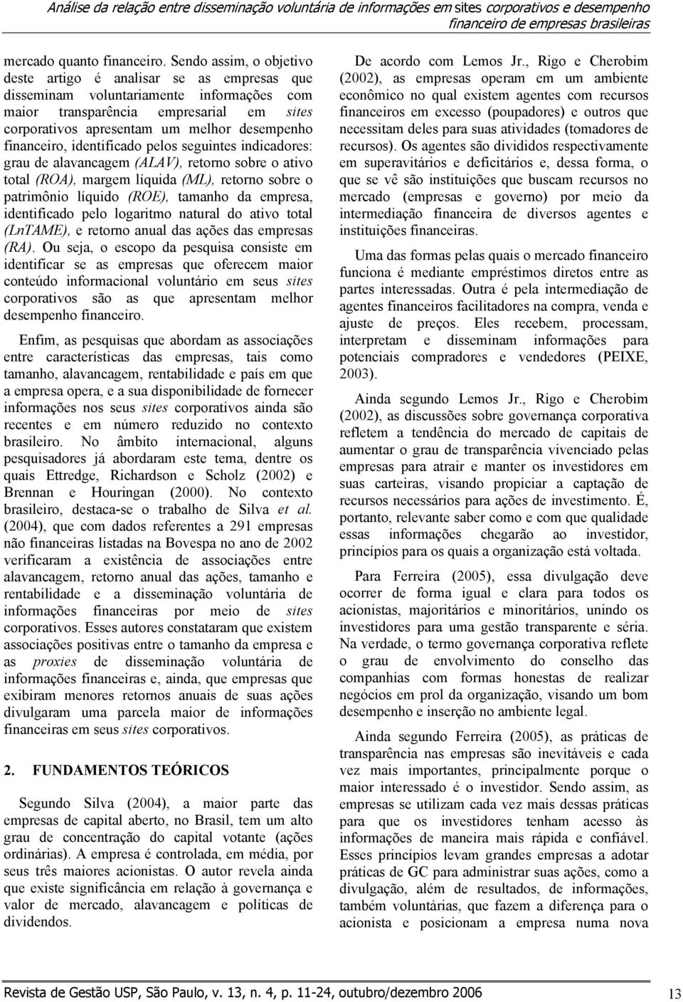 financeiro, identificado pelos seguintes indicadores: grau de alavancagem (ALAV), retorno sobre o ativo total (ROA), margem líquida (ML), retorno sobre o patrimônio líquido (ROE), tamanho da empresa,