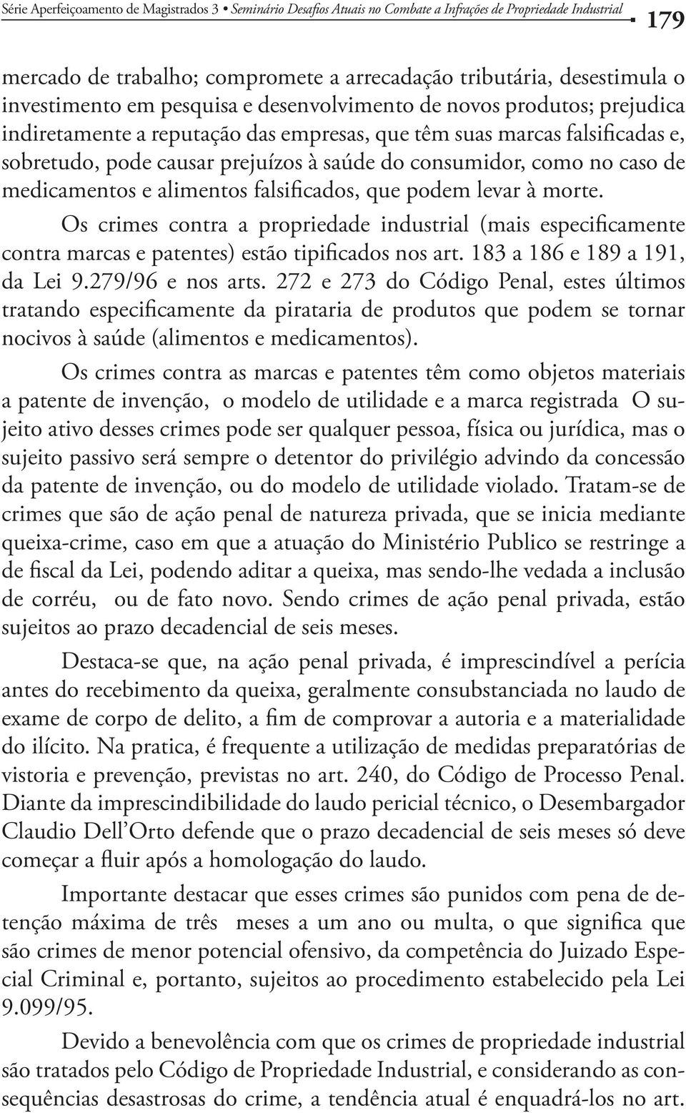 levar à morte. Os crimes contra a propriedade industrial (mais especificamente contra marcas e patentes) estão tipificados nos art. 183 a 186 e 189 a 191, da Lei 9.279/96 e nos arts.