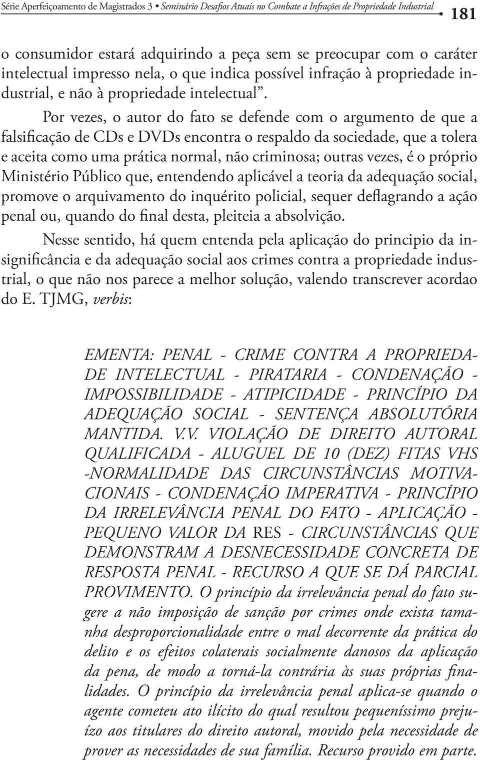 Por vezes, o autor do fato se defende com o argumento de que a falsificação de CDs e DVDs encontra o respaldo da sociedade, que a tolera e aceita como uma prática normal, não criminosa; outras vezes,