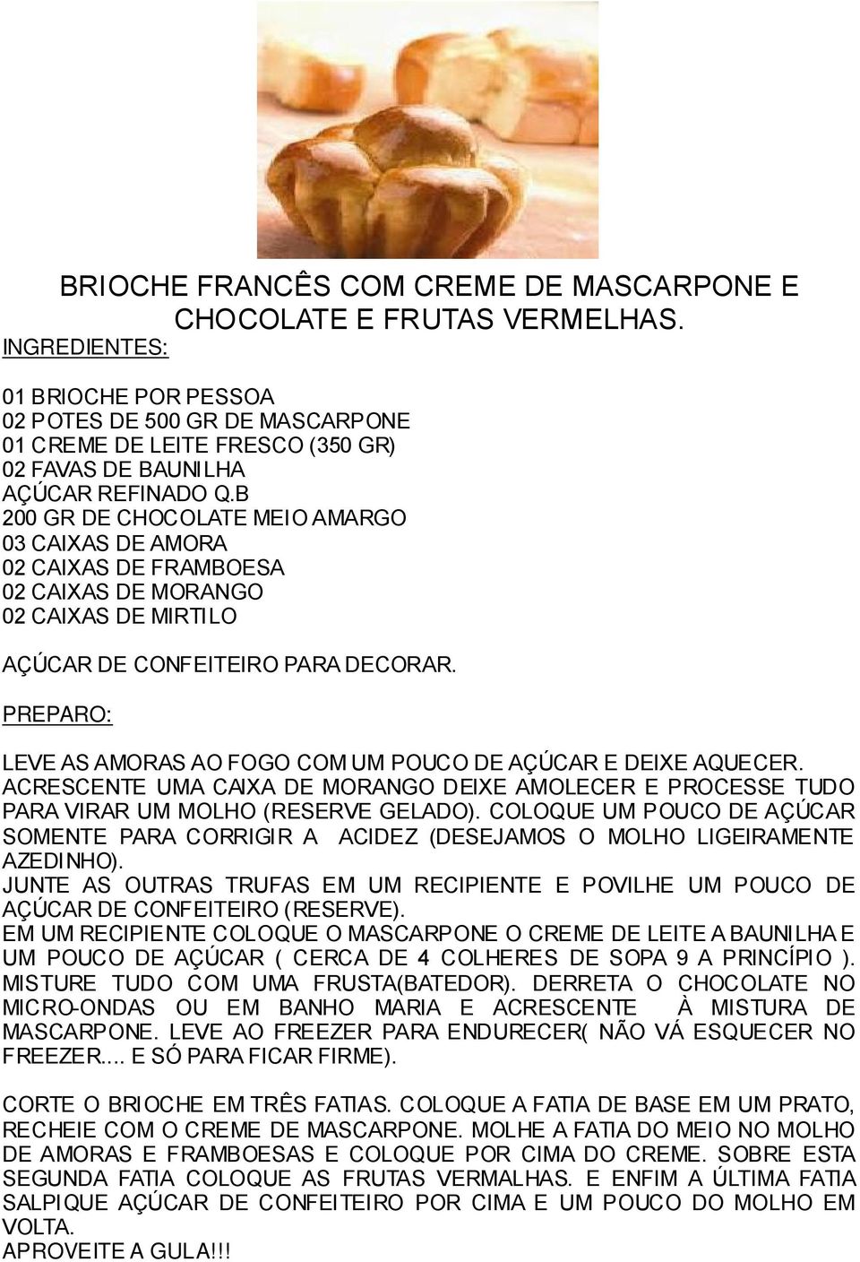 B 200 GR DE CHOCOLATE MEIO AMARGO 03 CAIXAS DE AMORA 02 CAIXAS DE FRAMBOESA 02 CAIXAS DE MORANGO 02 CAIXAS DE MIRTILO AÇÚCAR DE CONFEITEIRO PARA DECORAR.