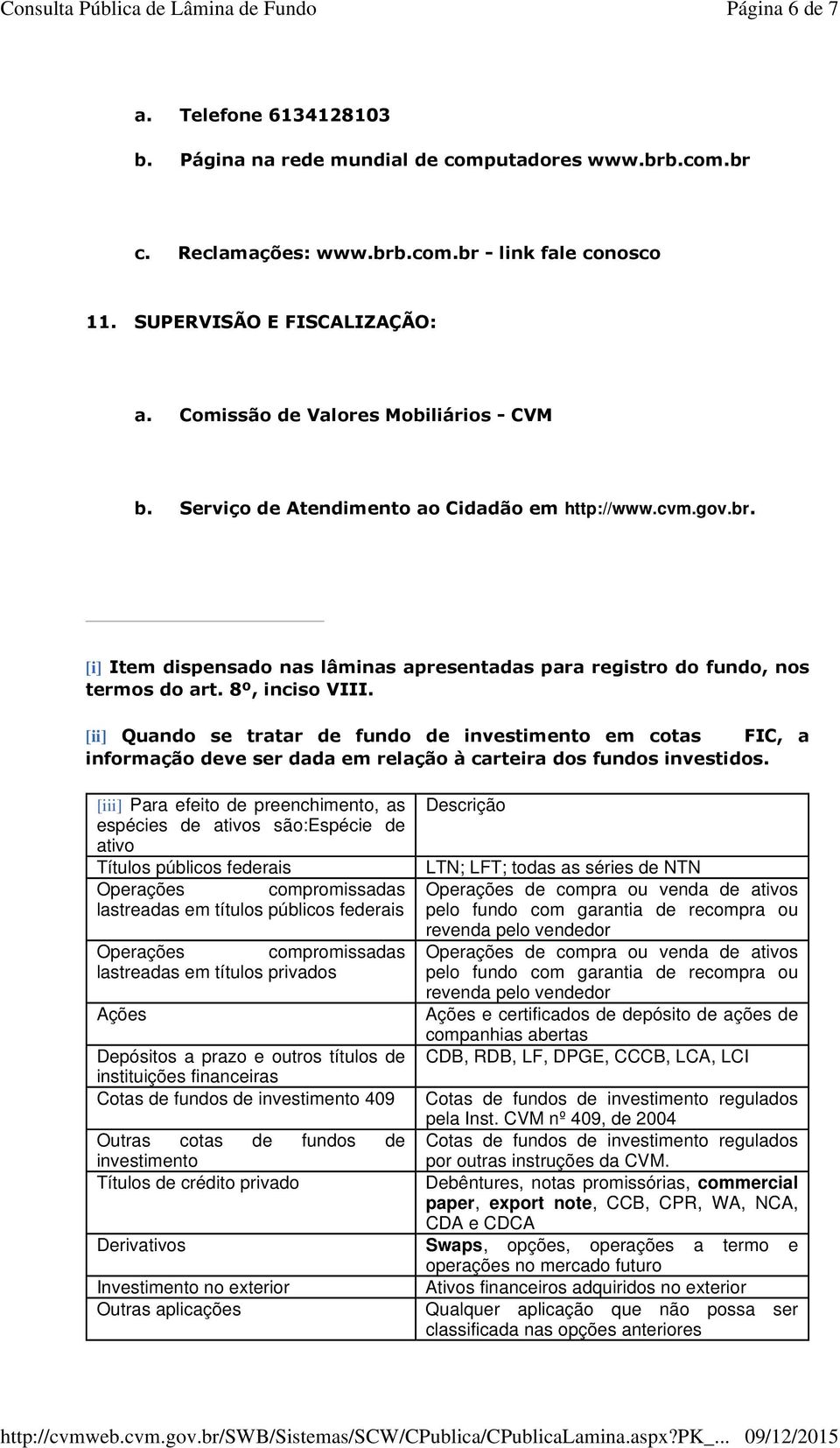 [i] Item dispensado nas lâminas apresentadas para registro do fundo, nos termos [ii] Quando se tratar de fundo de investimento em cotas FIC, a informação deve ser dada em relação à carteira dos