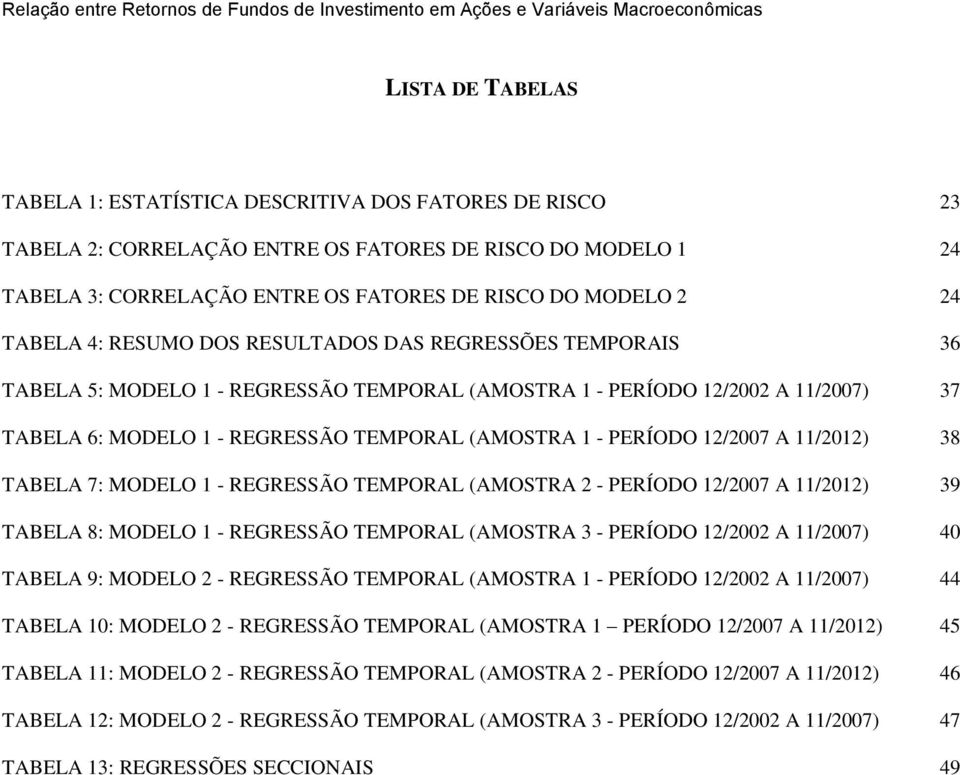 TEMPORAL (AMOSTRA 1 - PERÍODO 12/2002 A 11/2007) 37 TABELA 6: MODELO 1 - REGRESSÃO TEMPORAL (AMOSTRA 1 - PERÍODO 12/2007 A 11/2012) 38 TABELA 7: MODELO 1 - REGRESSÃO TEMPORAL (AMOSTRA 2 - PERÍODO