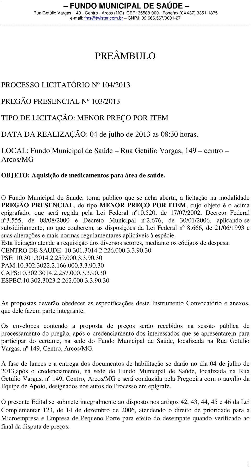 O Fundo Municipal de Saúde, torna público que se acha aberta, a licitação na modalidade PREGÃO PRESENCIAL, do tipo MENOR PREÇO POR ITEM, cujo objeto é o acima epigrafado, que será regida pela Lei