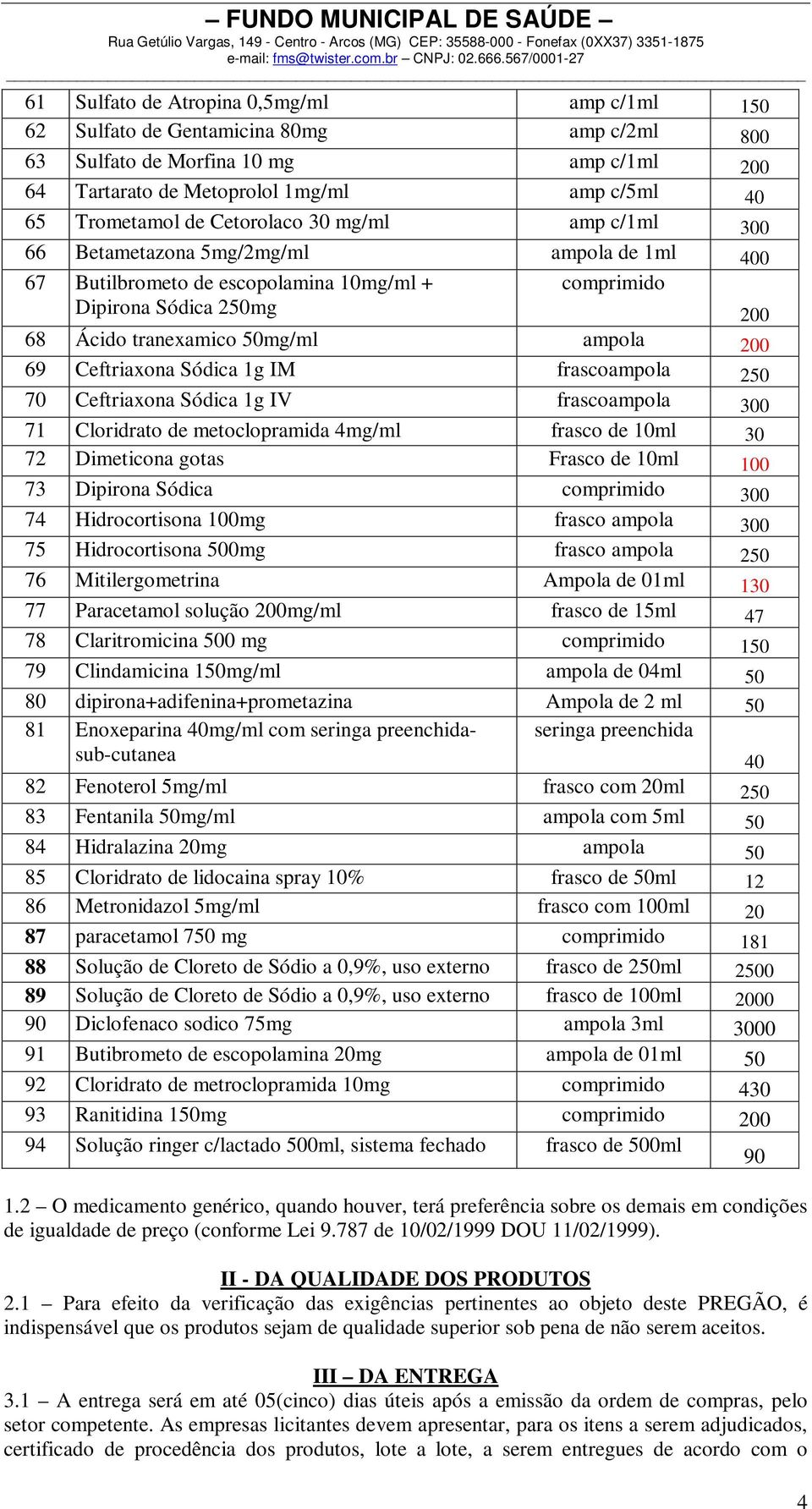 Ceftriaxona Sódica 1g IM frascoampola 250 70 Ceftriaxona Sódica 1g IV frascoampola 300 71 Cloridrato de metoclopramida 4mg/ml frasco de 10ml 30 72 Dimeticona gotas Frasco de 10ml 100 73 Dipirona