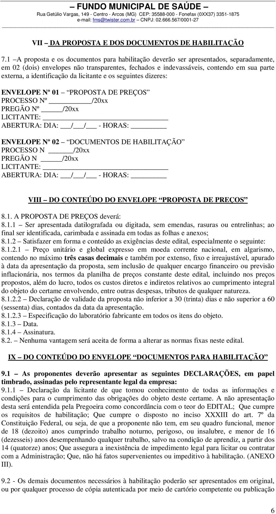 identificação da licitante e os seguintes dizeres: ENVELOPE Nº 01 PROPOSTA DE PREÇOS PROCESSO Nº /20xx PREGÃO Nº /20xx LICITANTE: ABERTURA: DIA: / / - HORAS: ENVELOPE Nº 02 DOCUMENTOS DE HABILITAÇÃO