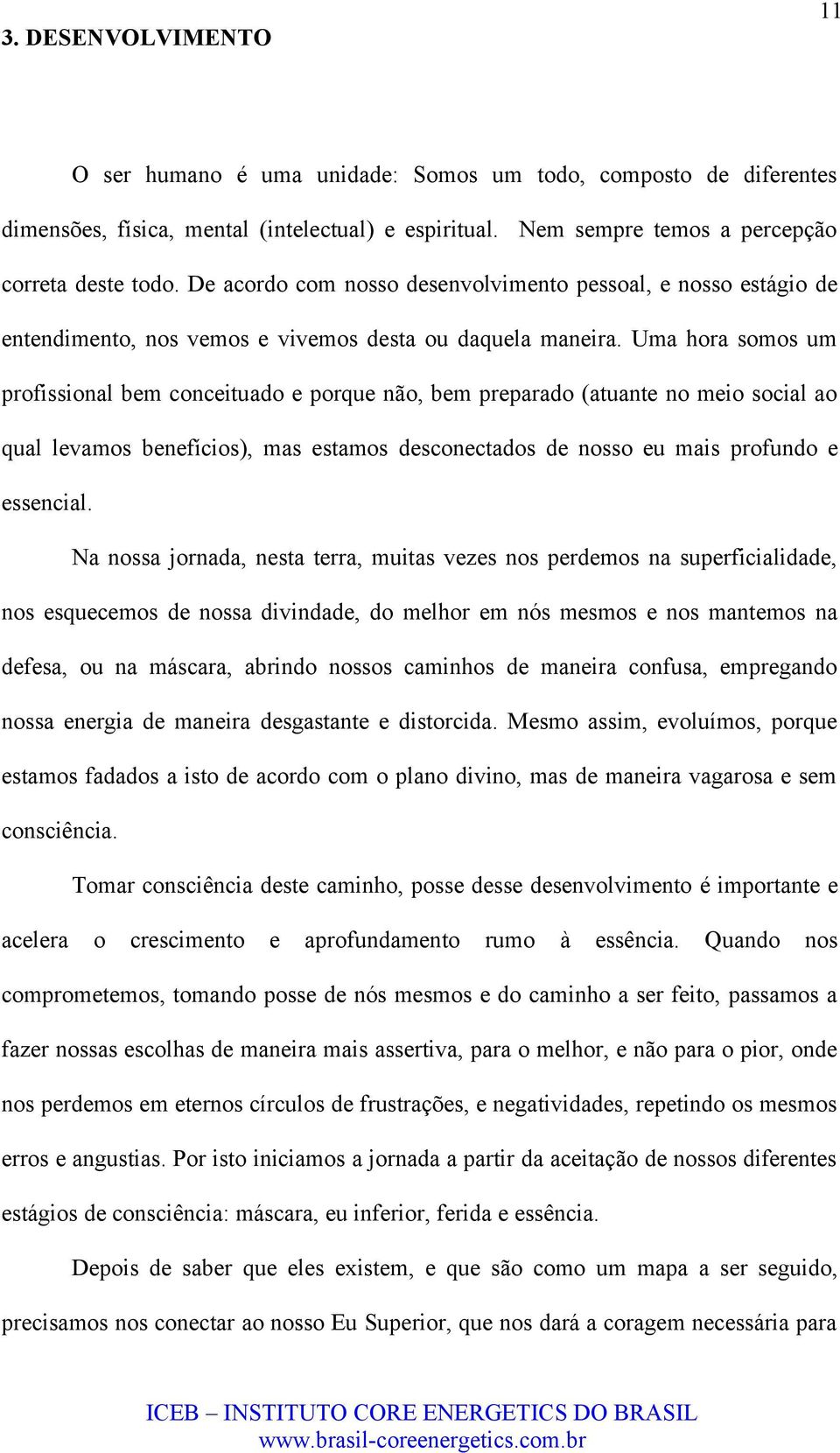 Uma hora somos um profissional bem conceituado e porque não, bem preparado (atuante no meio social ao qual levamos benefícios), mas estamos desconectados de nosso eu mais profundo e essencial.