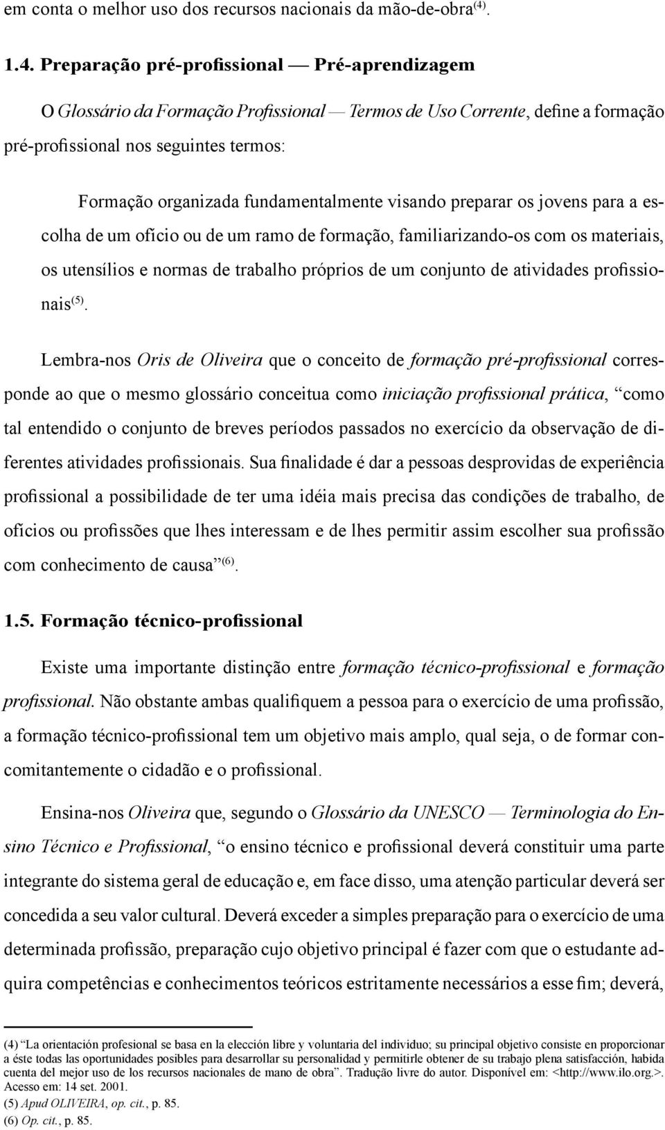 Preparação pré-profissional Pré-aprendizagem O Glossário da Formação Profissional Termos de Uso Corrente, define a formação pré-profissional nos seguintes termos: Formação organizada fundamentalmente