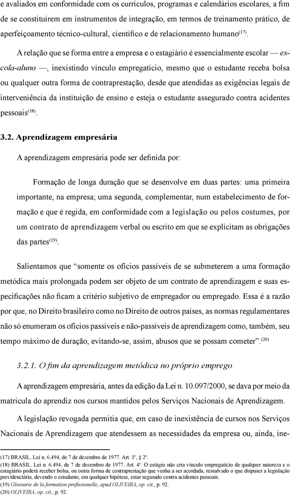 A relação que se forma entre a empresa e o estagiário é essencialmente escolar escola-aluno, inexistindo vínculo empregatício, mesmo que o estudante receba bolsa ou qualquer outra forma de