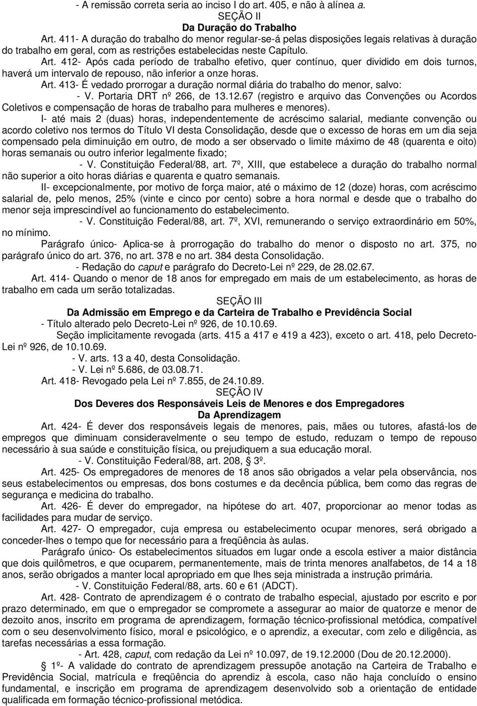 412- Após cada período de trabalho efetivo, quer contínuo, quer dividido em dois turnos, haverá um intervalo de repouso, não inferior a onze horas. Art.