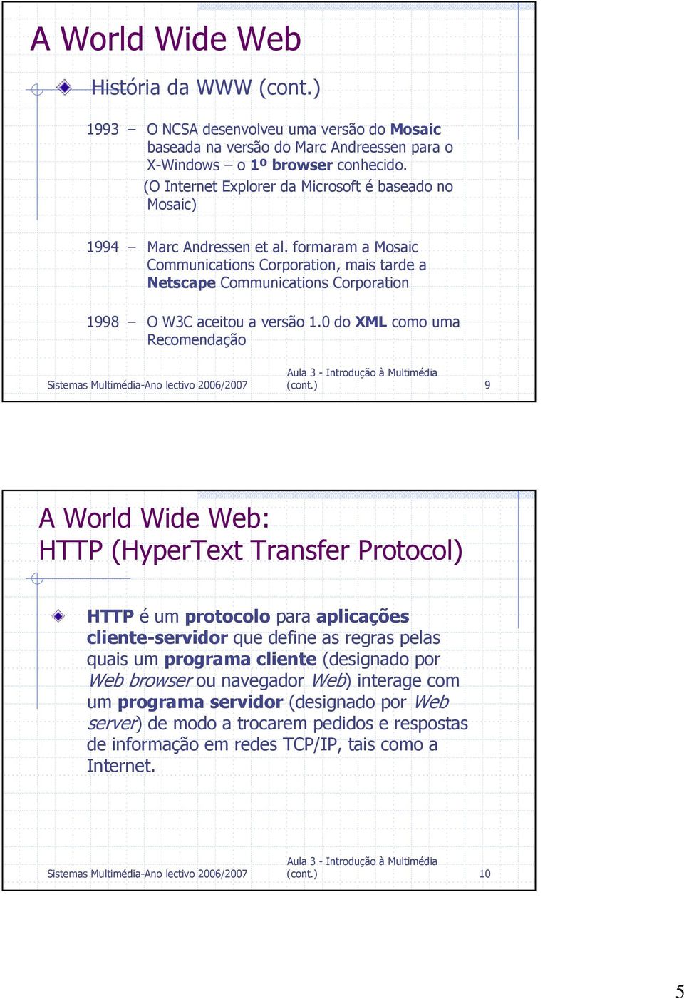 formaram a Mosaic Communications Corporation, mais tarde a Netscape Communications Corporation 1998 O W3C aceitou a versão 1.0 do XML como uma Recomendação (cont.