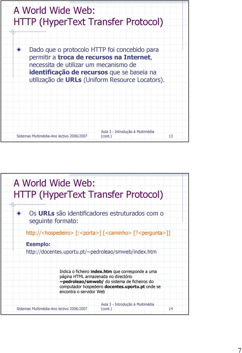 ) 13 A World Wide Web: HTTP (HyperText Transfer Protocol) Os URLs são identificadores estruturados com o seguinte formato: http://<hospedeiro> [:<porta>] [<caminho> [?