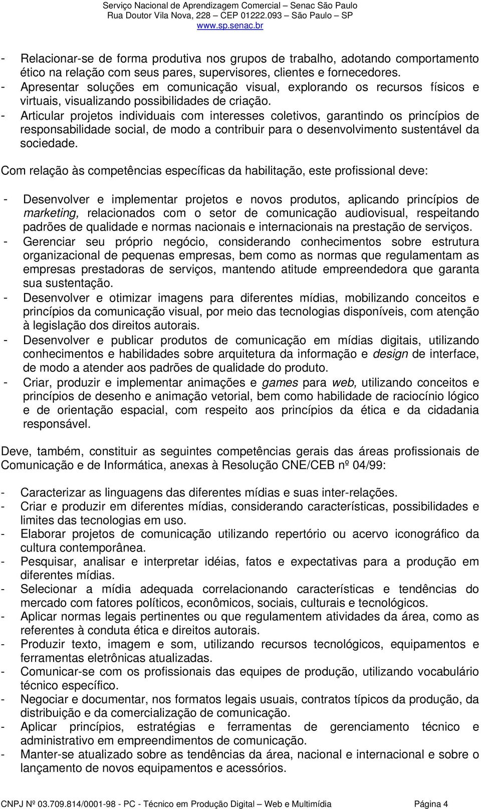 - Articular projetos individuais com interesses coletivos, garantindo os princípios de responsabilidade social, de modo a contribuir para o desenvolvimento sustentável da sociedade.