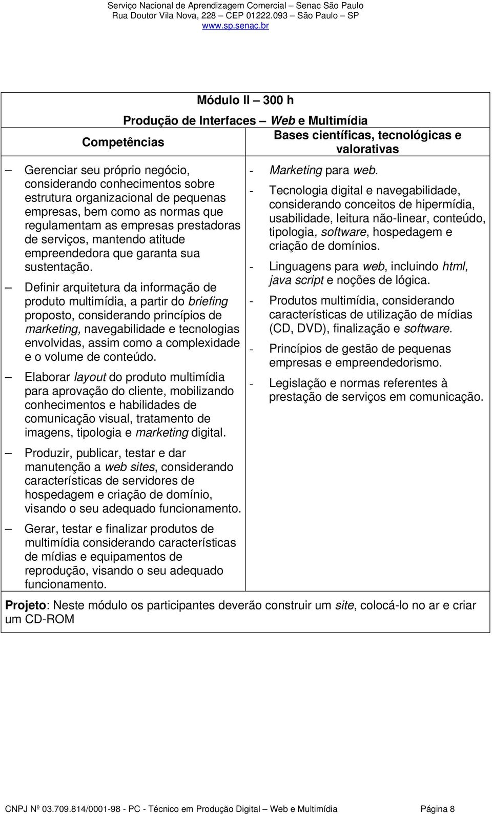 Definir arquitetura da informação de produto multimídia, a partir do briefing proposto, considerando princípios de marketing, navegabilidade e tecnologias envolvidas, assim como a complexidade e o