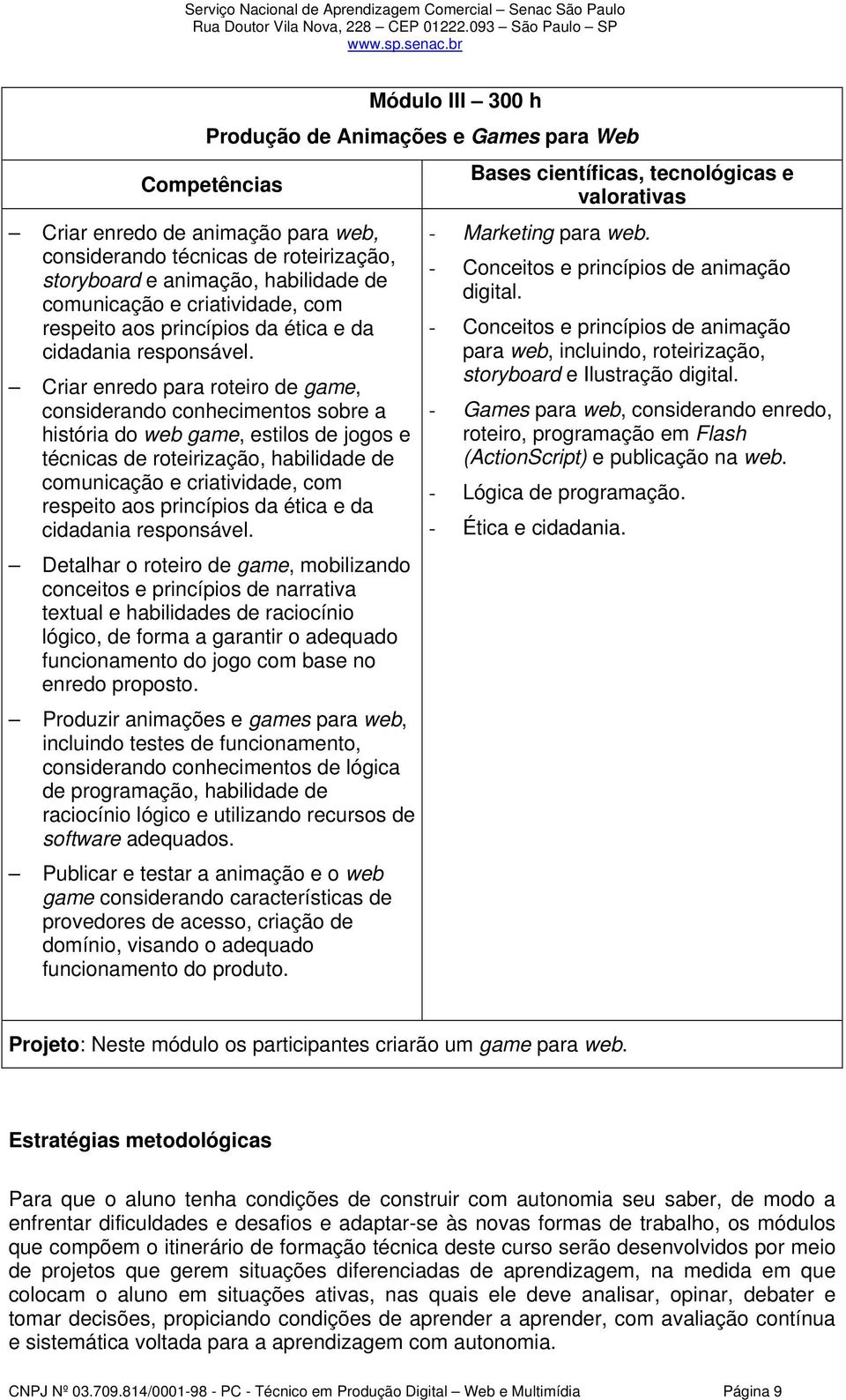 Criar enredo para roteiro de game, considerando conhecimentos sobre a história do web game, estilos de jogos e técnicas de roteirização, habilidade de comunicação e  Detalhar o roteiro de game,