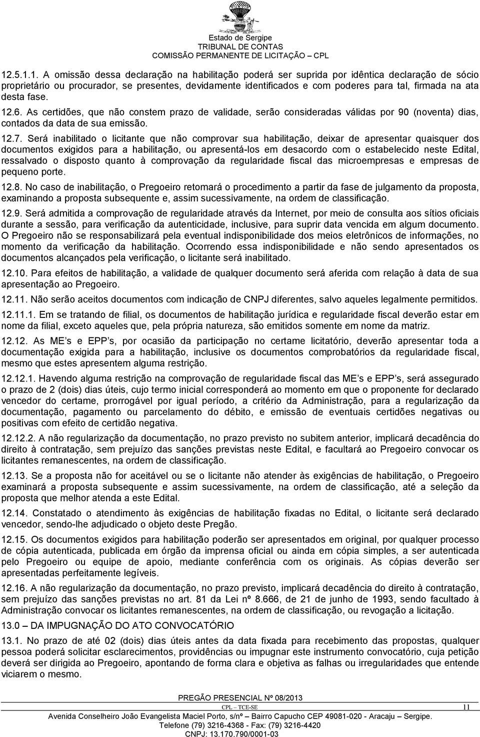 Será inabilitado o licitante que não comprovar sua habilitação, deixar de apresentar quaisquer dos documentos exigidos para a habilitação, ou apresentá-los em desacordo com o estabelecido neste