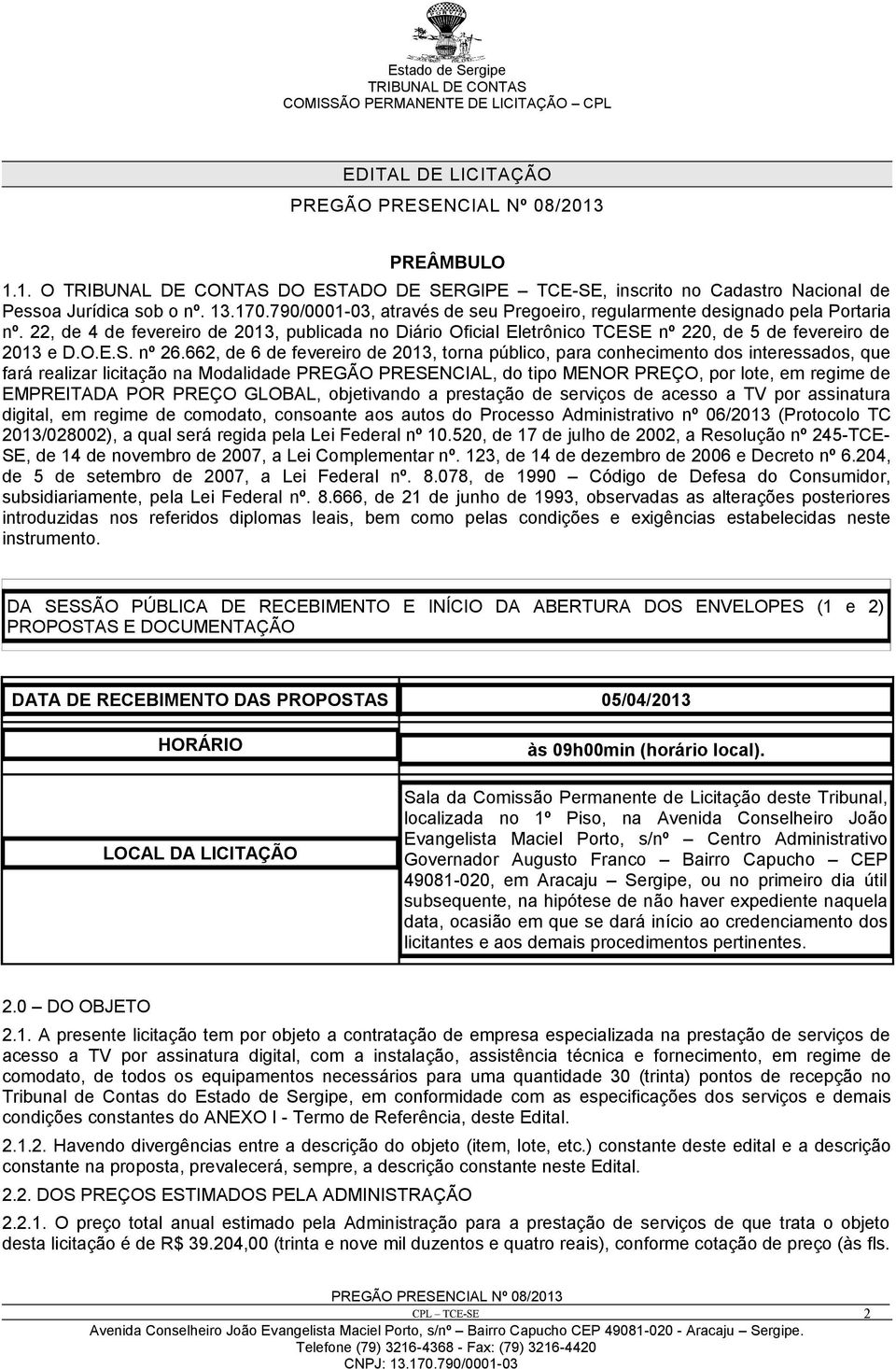 662, de 6 de fevereiro de 2013, torna público, para conhecimento dos interessados, que fará realizar licitação na Modalidade PREGÃO PRESENCIAL, do tipo MENOR PREÇO, por lote, em regime de EMPREITADA