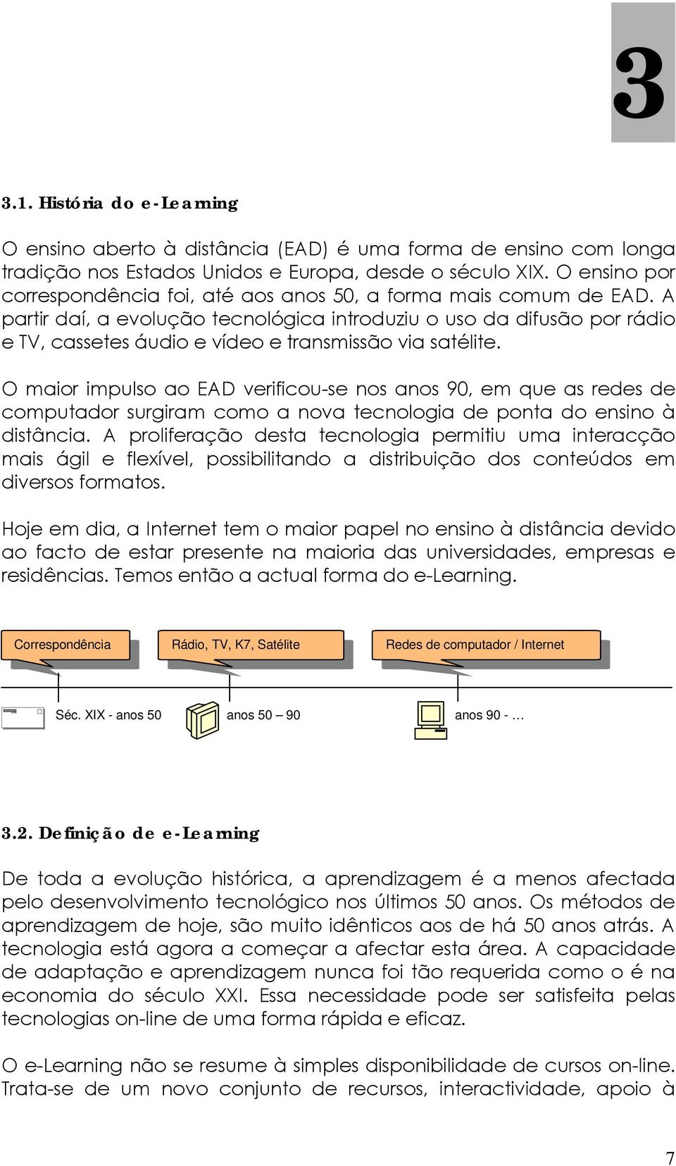 A partir daí, a evolução tecnológica introduziu o uso da difusão por rádio e TV, cassetes áudio e vídeo e transmissão via satélite.