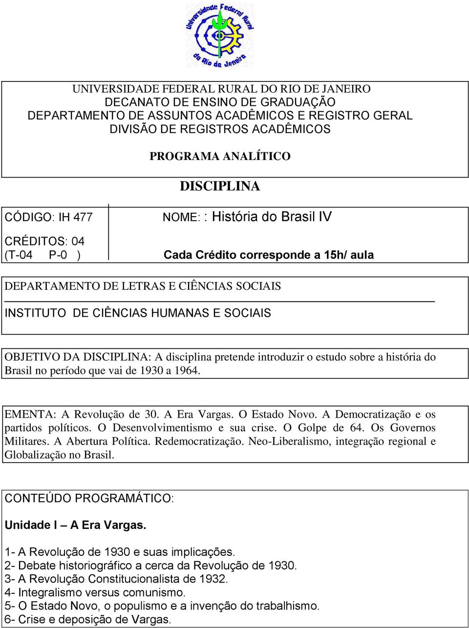 DISCIPLINA: A disciplina pretende introduzir o estudo sobre a história do Brasil no período que vai de 1930 a 1964. EMENTA: A Revolução de 30. A Era Vargas. O Estado Novo.