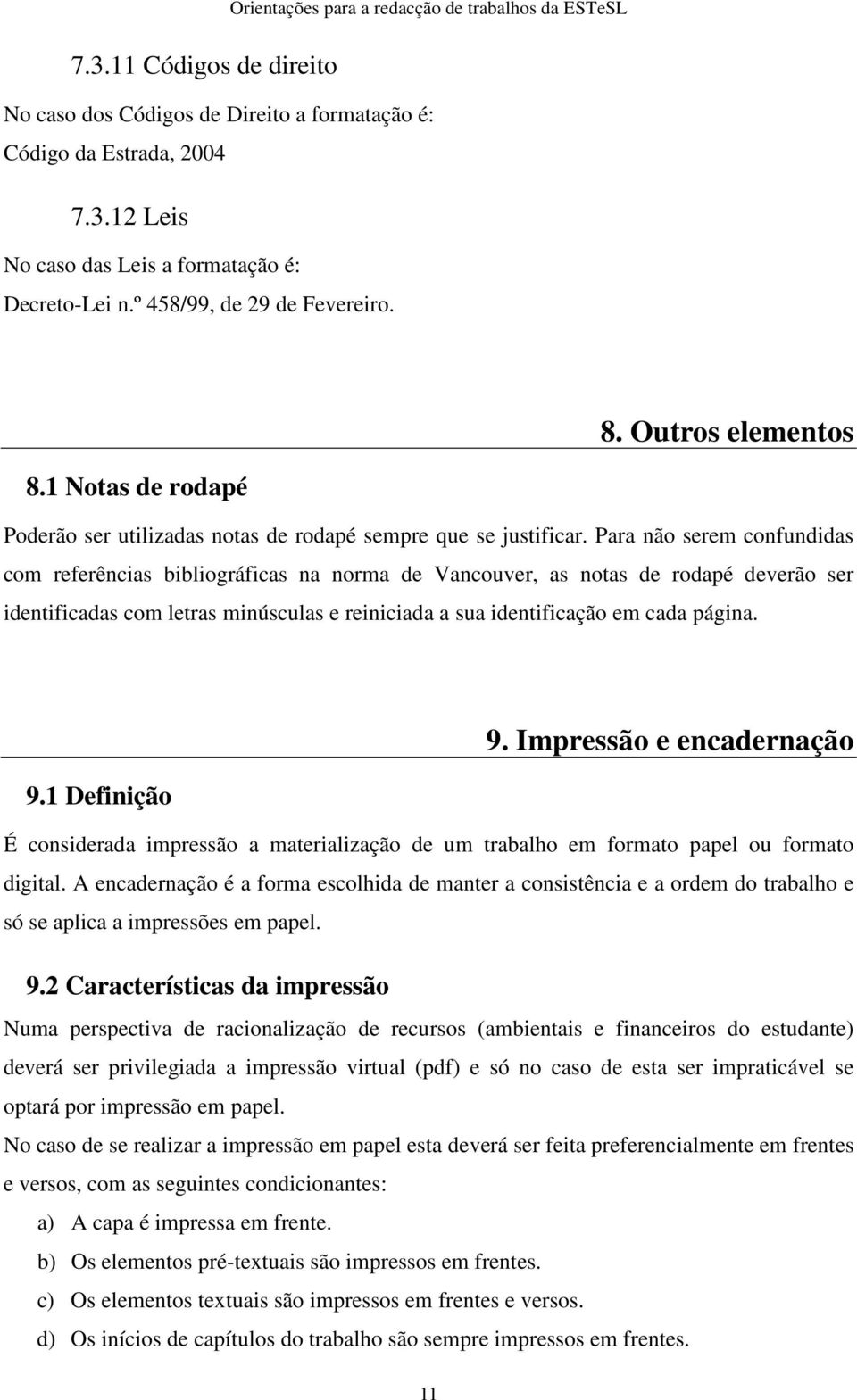 Para não serem confundidas com referências bibliográficas na norma de Vancouver, as notas de rodapé deverão ser identificadas com letras minúsculas e reiniciada a sua identificação em cada página. 9.