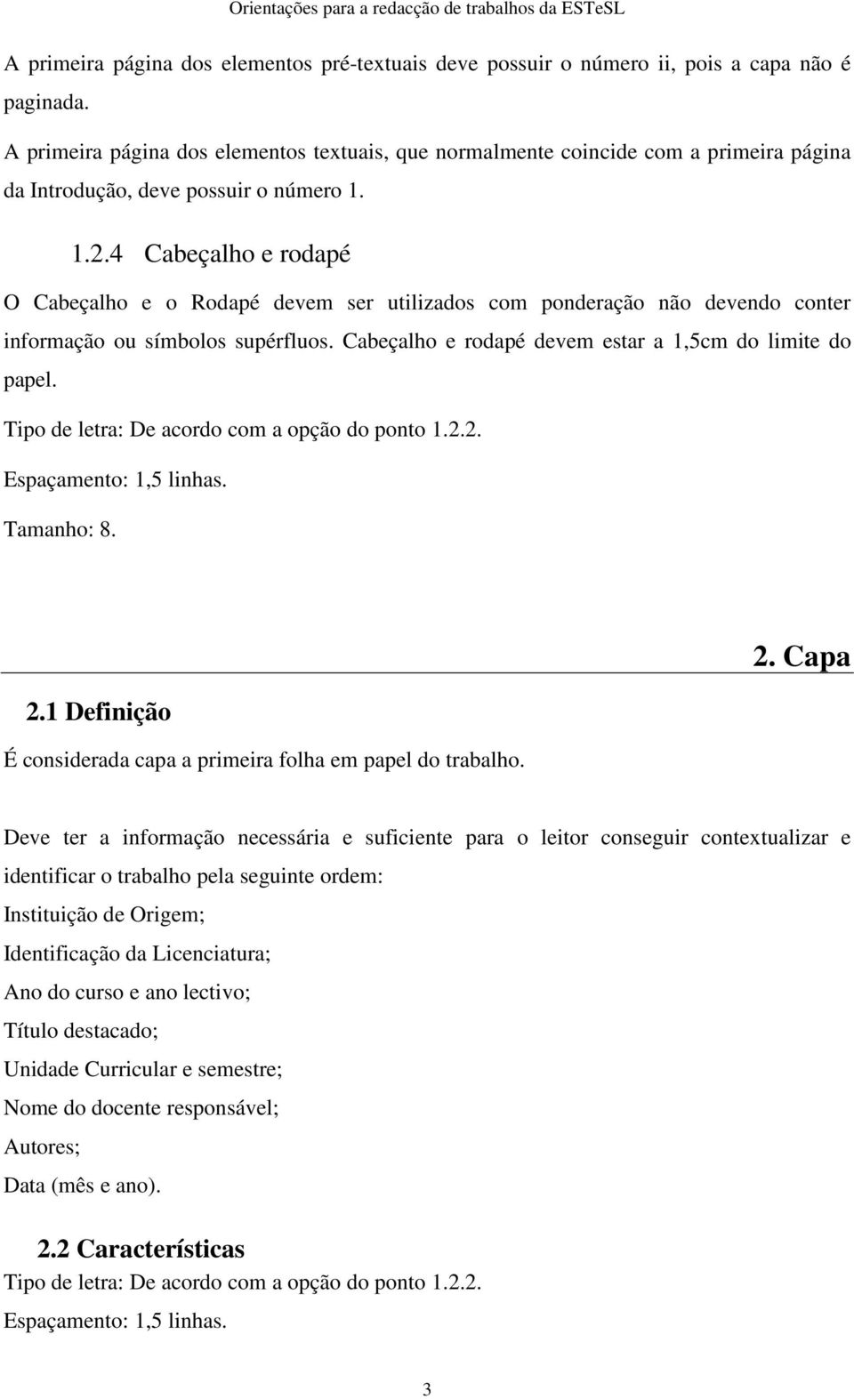 4 Cabeçalho e rodapé O Cabeçalho e o Rodapé devem ser utilizados com ponderação não devendo conter informação ou símbolos supérfluos. Cabeçalho e rodapé devem estar a 1,5cm do limite do papel.