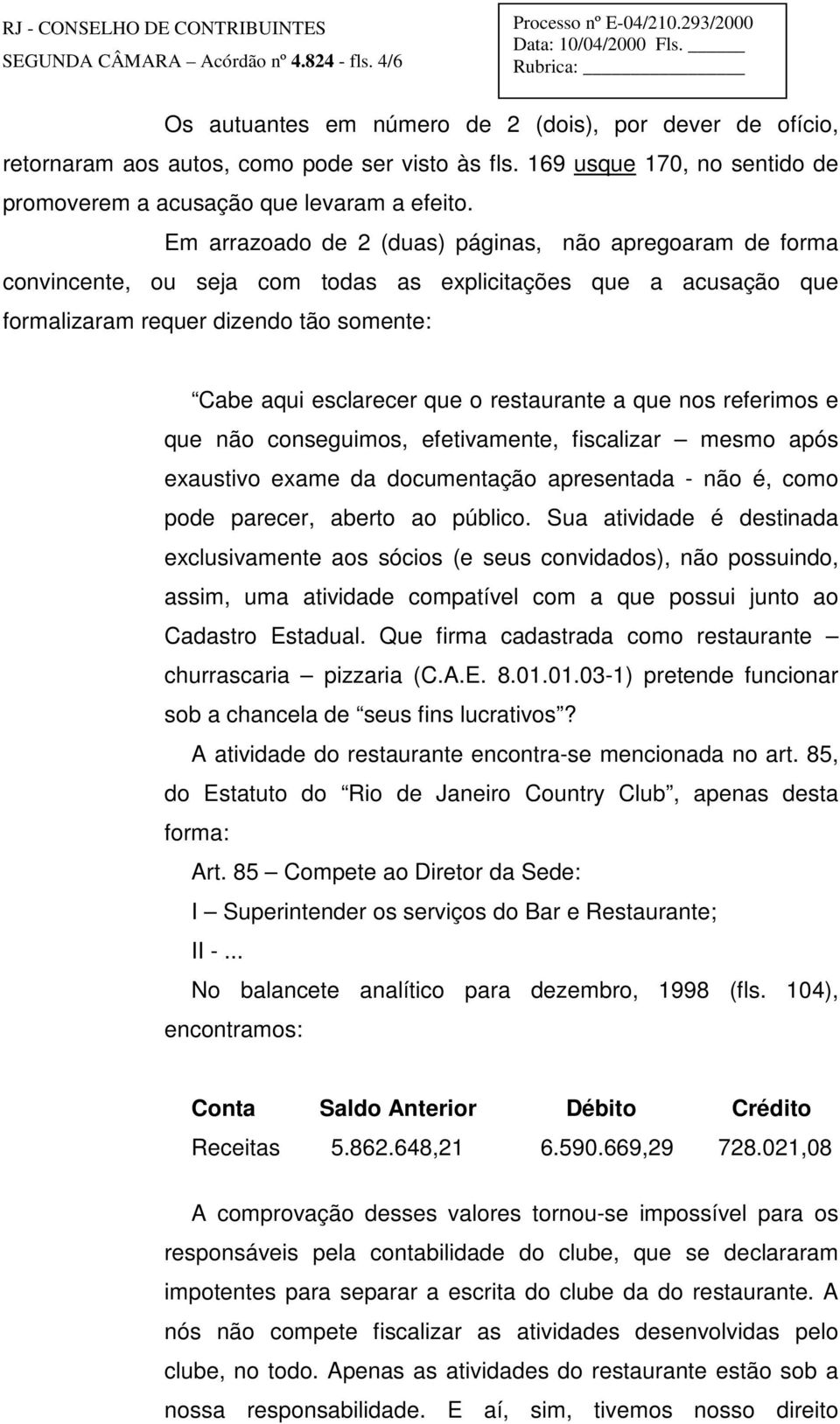 Em arrazoado de 2 (duas) páginas, não apregoaram de forma convincente, ou seja com todas as explicitações que a acusação que formalizaram requer dizendo tão somente: Cabe aqui esclarecer que o