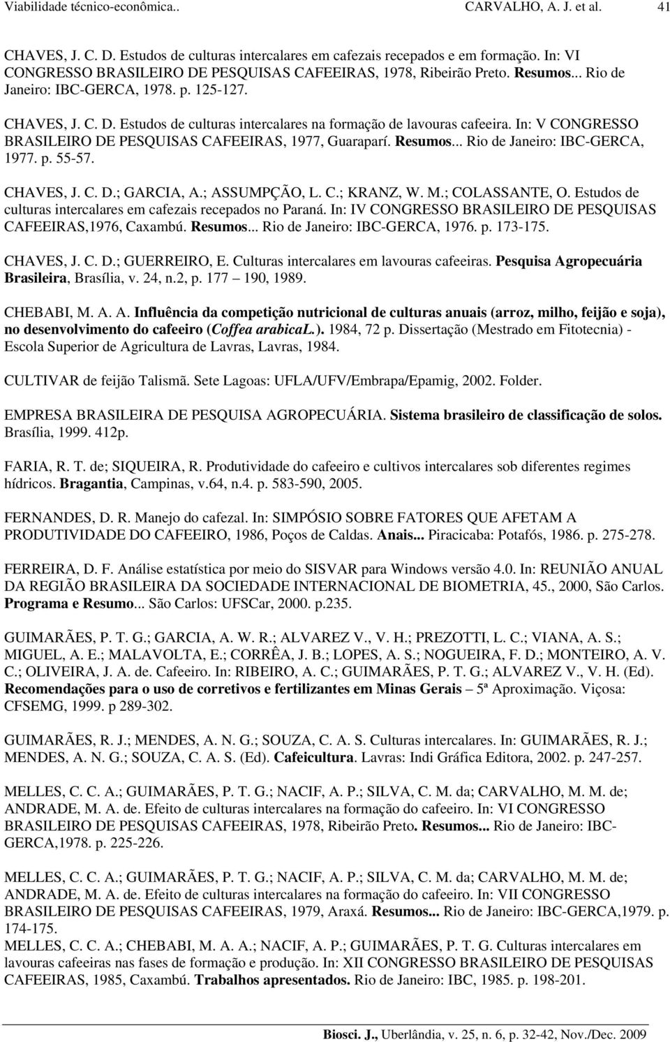 In: V CONGRESSO BRASILEIRO DE PESQUISAS CAFEEIRAS, 1977, Guaraparí. Resumos... Rio de Janeiro: IBC-GERCA, 1977. p. 55-57. CHAVES, J. C. D.; GARCIA, A.; ASSUMPÇÃO, L. C.; KRANZ, W. M.; COLASSANTE, O.