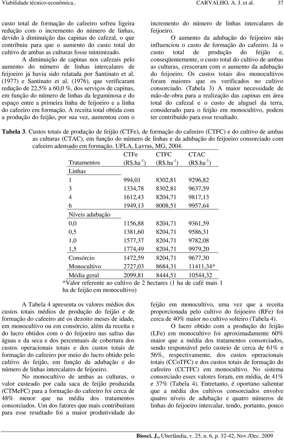 cultivo de ambas as culturas fosse minimizado. A diminuição de capinas nos cafezais pelo aumento do número de linhas intercalares de feijoeiro já havia sido relatada por Santinato et al.