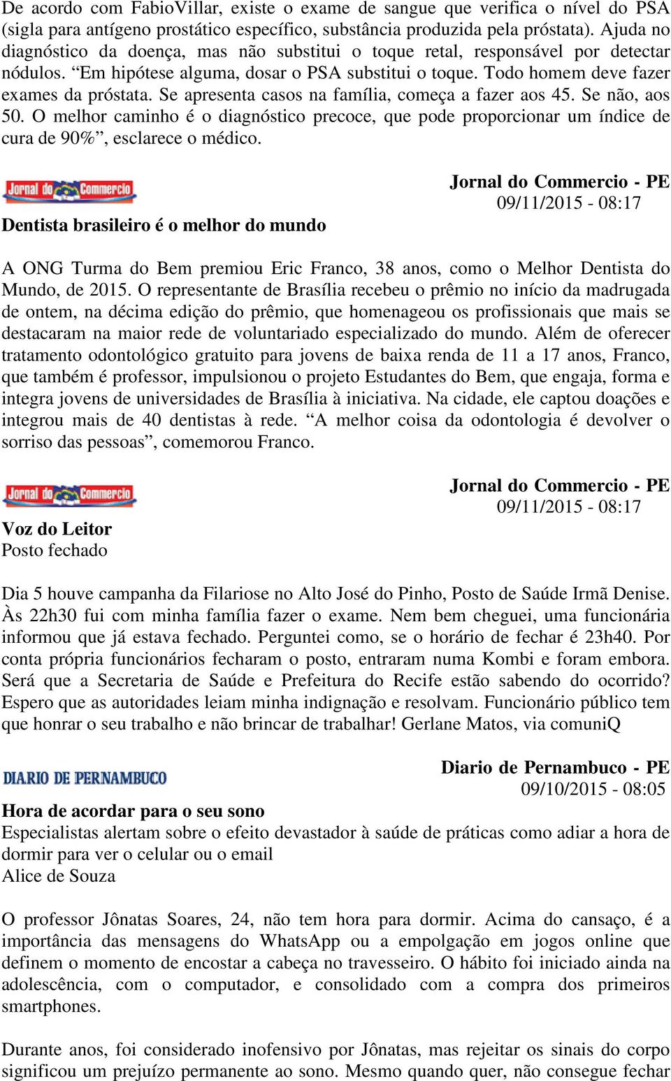 Se apresenta casos na família, começa a fazer aos 45. Se não, aos 50. O melhor caminho é o diagnóstico precoce, que pode proporcionar um índice de cura de 90%, esclarece o médico.