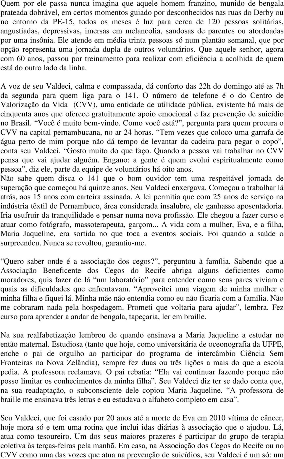 Ele atende em média trinta pessoas só num plantão semanal, que por opção representa uma jornada dupla de outros voluntários.