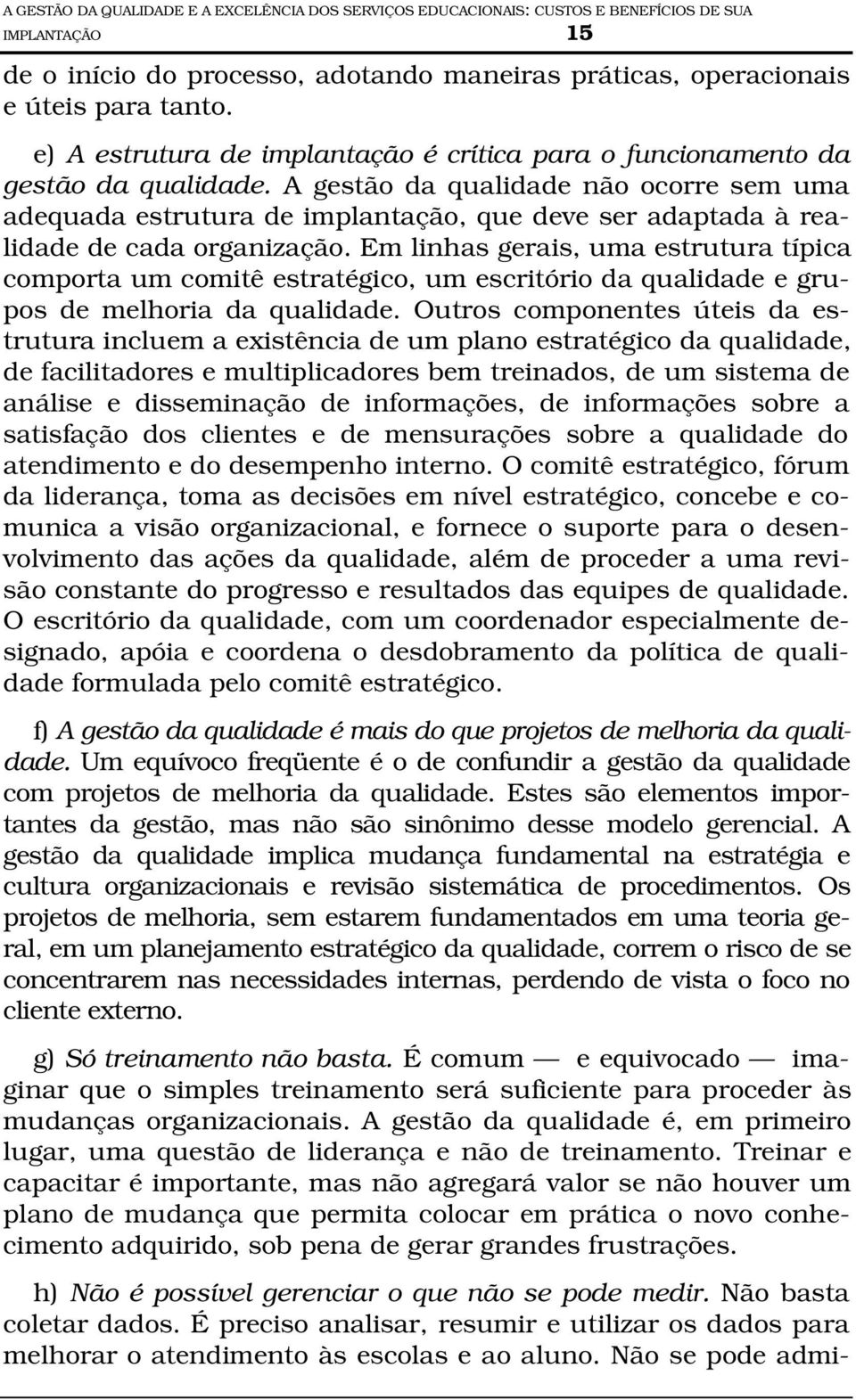 A gestão da qualidade não ocorre sem uma adequada estrutura de implantação, que deve ser adaptada à realidade de cada organização.